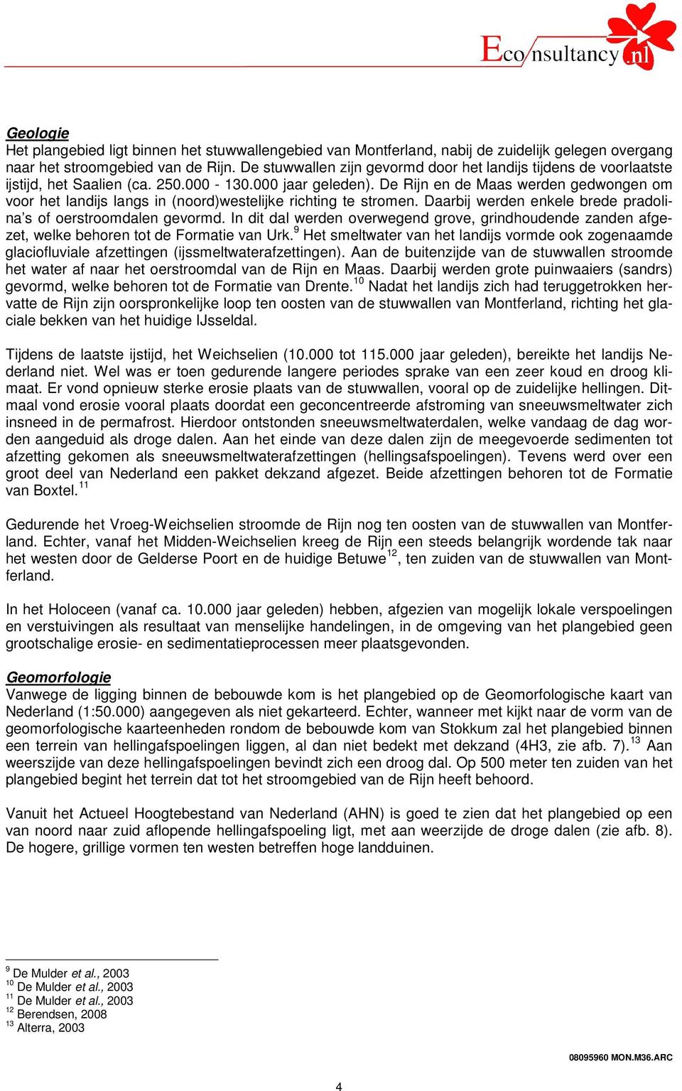 De Rijn en de Maas werden gedwongen om voor het landijs langs in (noord)westelijke richting te stromen. Daarbij werden enkele brede pradolina s of oerstroomdalen gevormd.