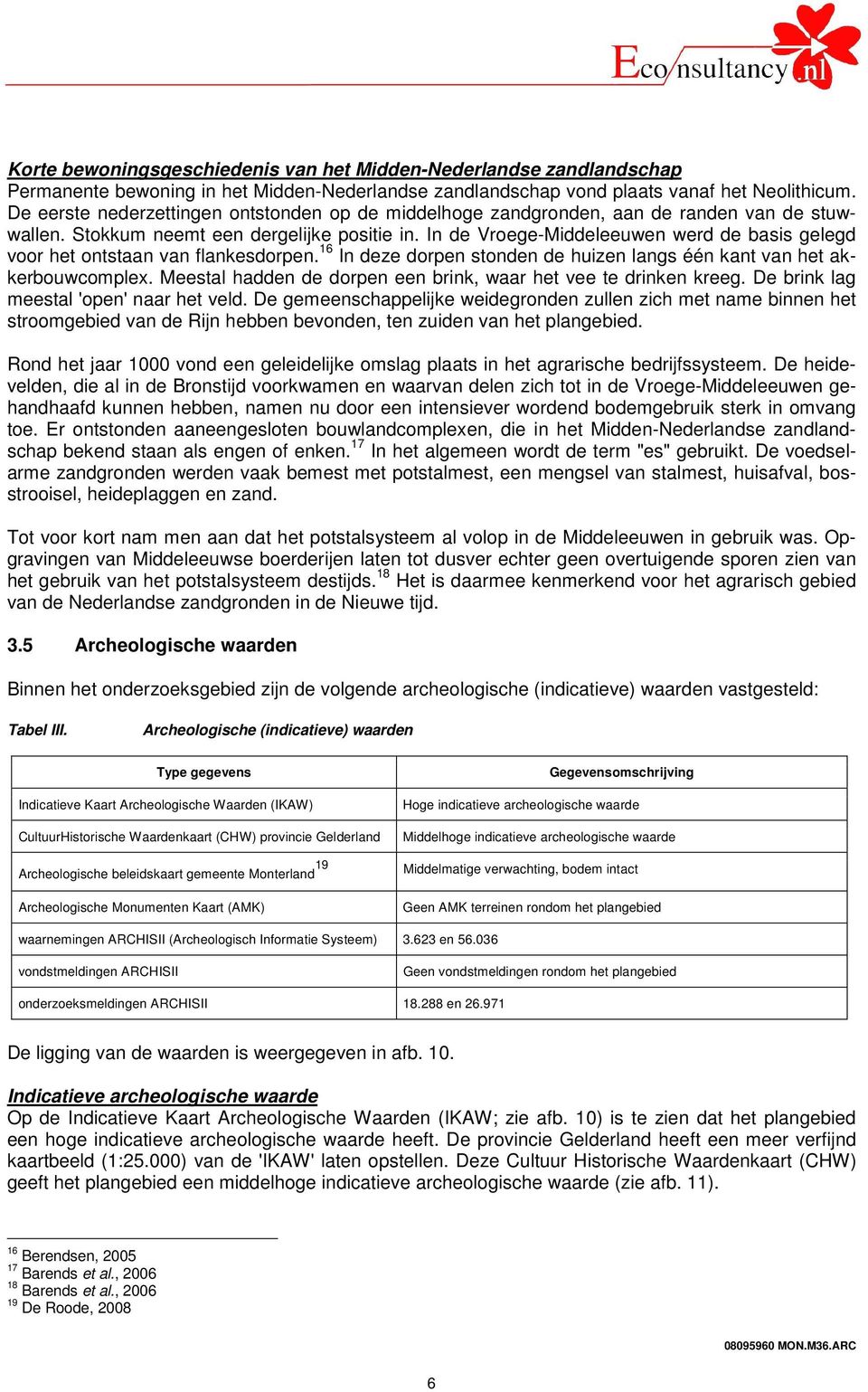 In de Vroege-Middeleeuwen werd de basis gelegd voor het ontstaan van flankesdorpen. 16 In deze dorpen stonden de huizen langs één kant van het akkerbouwcomplex.