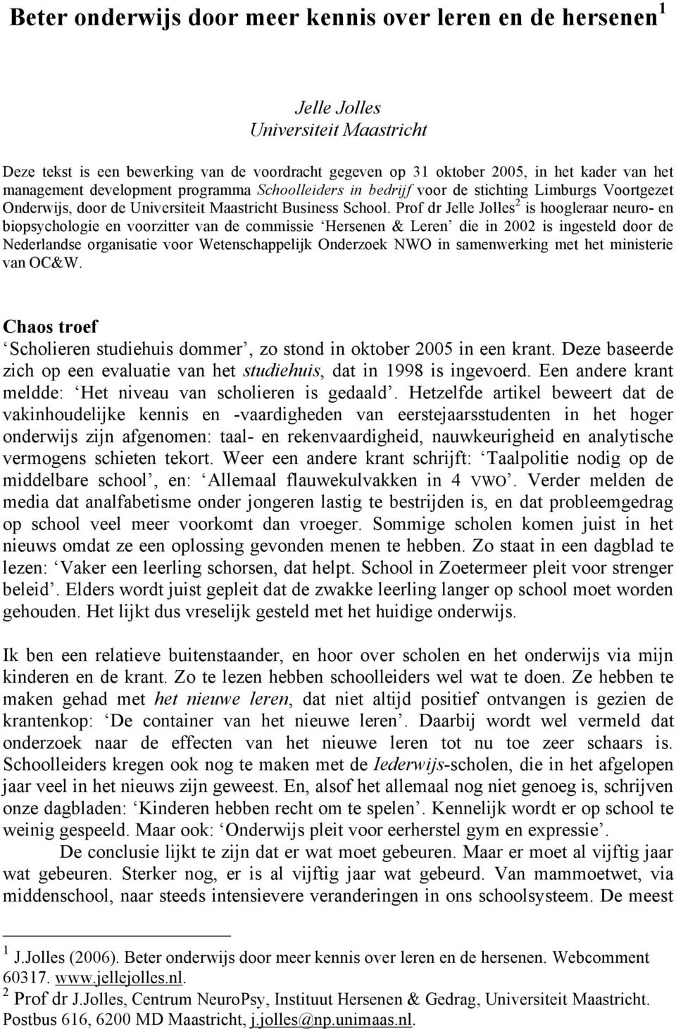 Prof dr Jelle Jolles 2 is hoogleraar neuro- en biopsychologie en voorzitter van de commissie Hersenen & Leren die in 2002 is ingesteld door de Nederlandse organisatie voor Wetenschappelijk Onderzoek