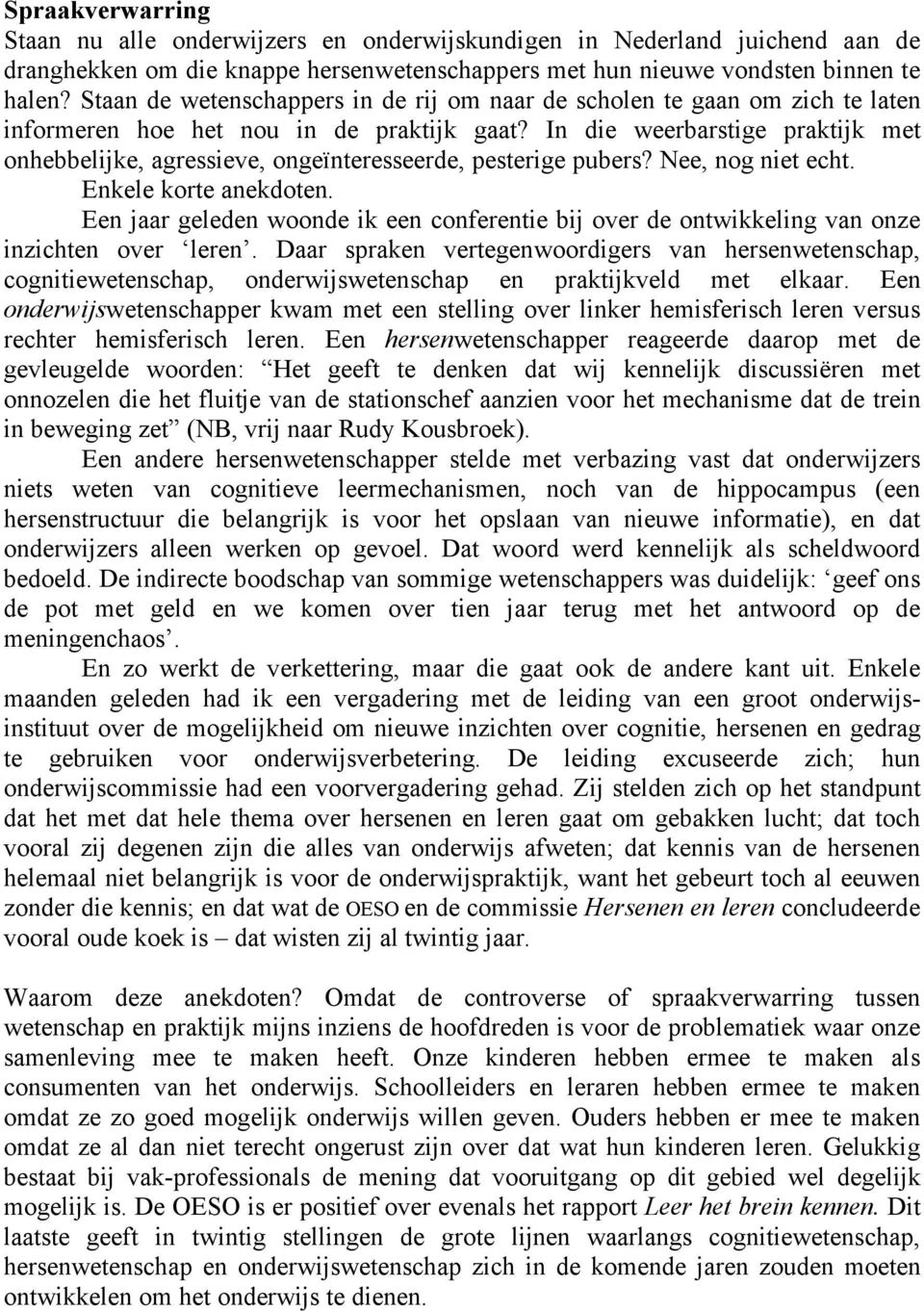 In die weerbarstige praktijk met onhebbelijke, agressieve, ongeïnteresseerde, pesterige pubers? Nee, nog niet echt. Enkele korte anekdoten.