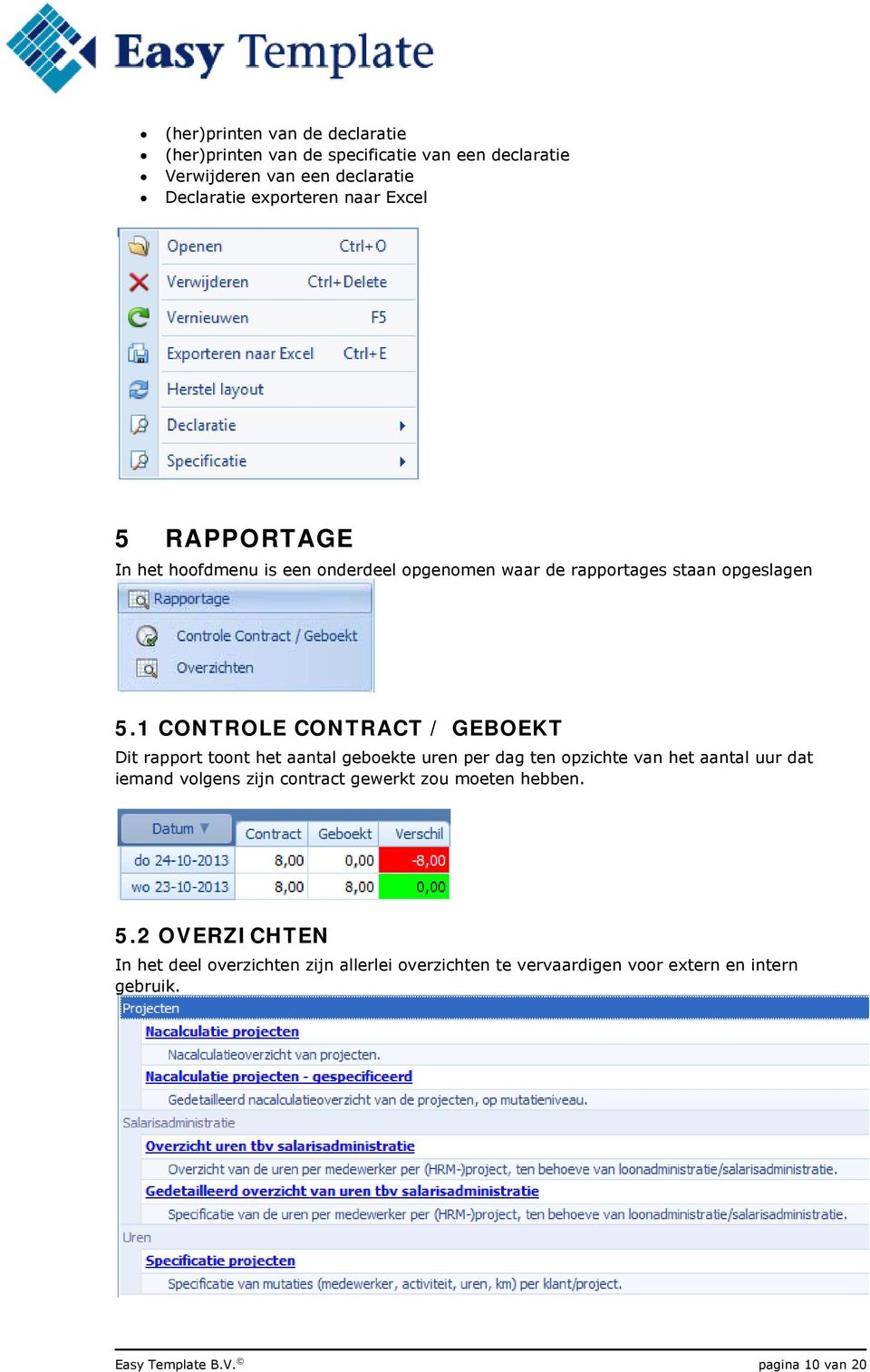 1 CONTROLE CONTRACT / GEBOEKT Dit rapport toont het aantal geboekte uren per dag ten opzichte van het aantal uur dat iemand volgens zijn