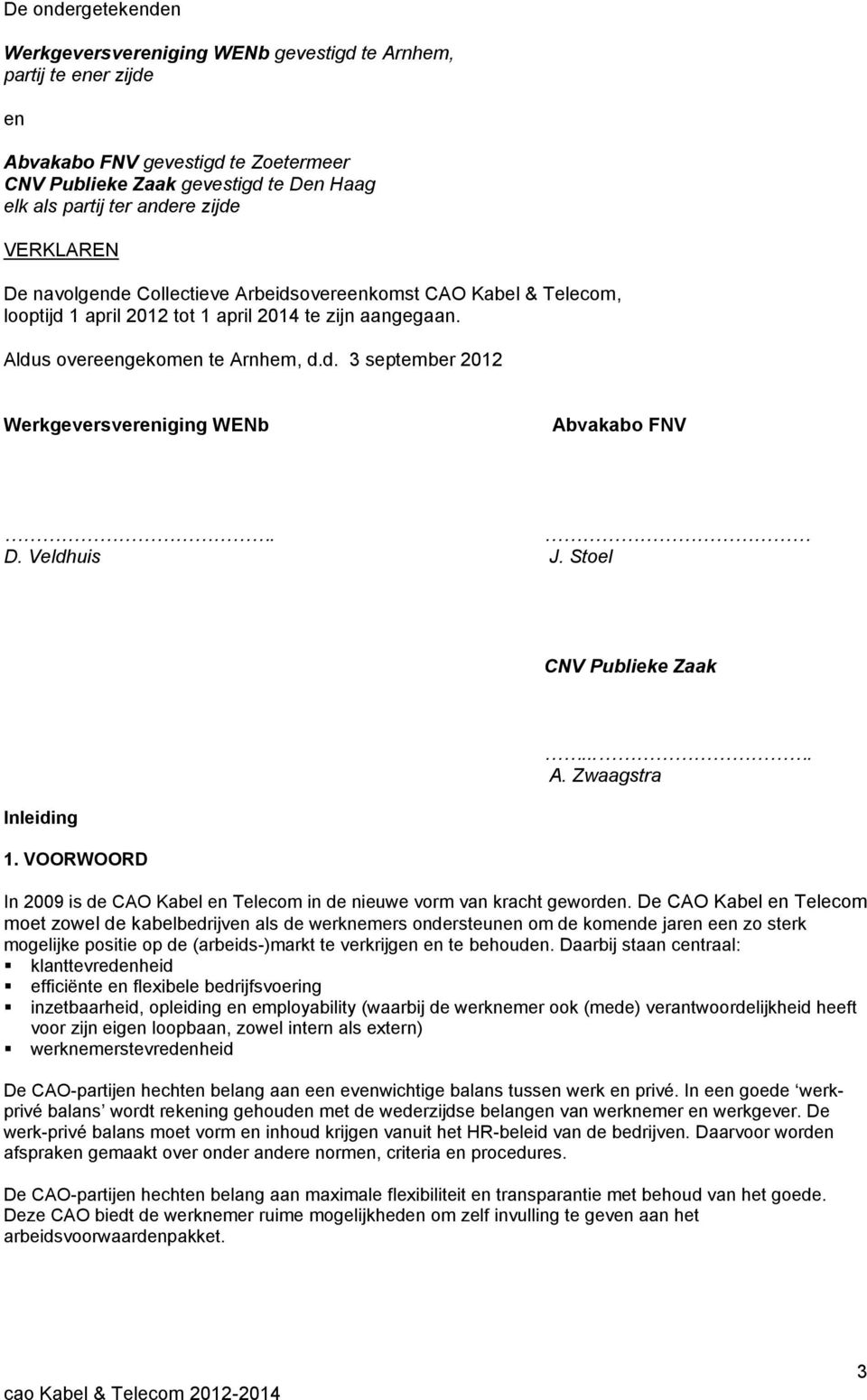 D. Veldhuis J. Stoel CNV Publieke Zaak Inleiding 1. VOORWOORD.... A. Zwaagstra In 2009 is de CAO Kabel en Telecom in de nieuwe vorm van kracht geworden.
