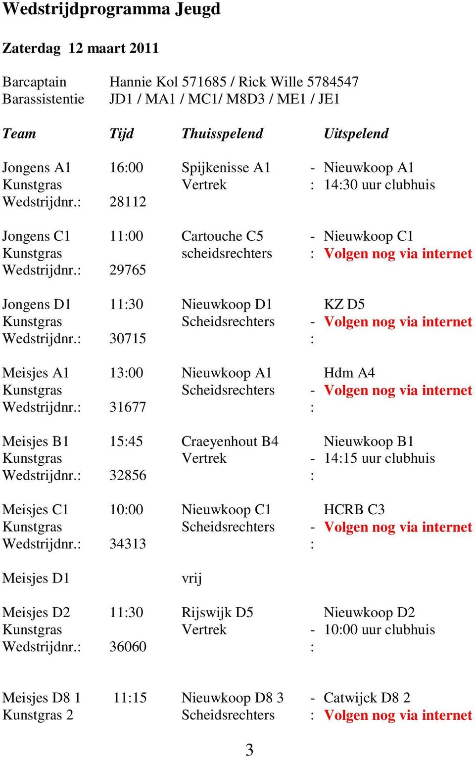 : 29765 Jongens D1 11:30 Nieuwkoop D1 KZ D5 Kunstgras Scheidsrechters - Volgen nog via internet Wedstrijdnr.