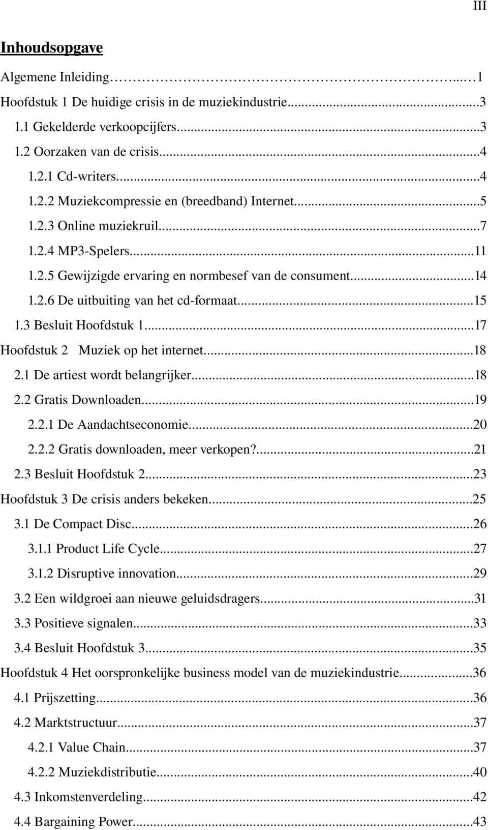 ..17 Hoofdstuk 2 Muziek op het internet...18 2.1 De artiest wordt belangrijker...18 2.2 Gratis Downloaden...19 2.2.1 De Aandachtseconomie...20 2.2.2 Gratis downloaden, meer verkopen?...21 2.