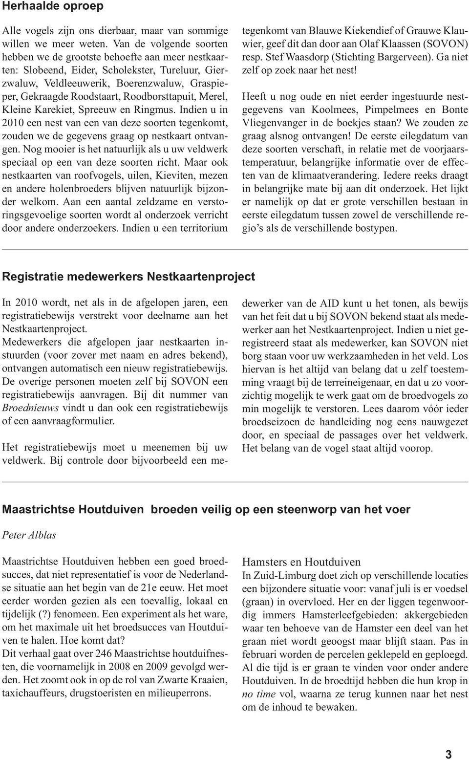 Roodborsttapuit, Merel, Kleine Karekiet, Spreeuw en Ringmus. Indien u in 2010 een nest van een van deze soorten tegenkomt, zouden we de gegevens graag op nestkaart ontvangen.