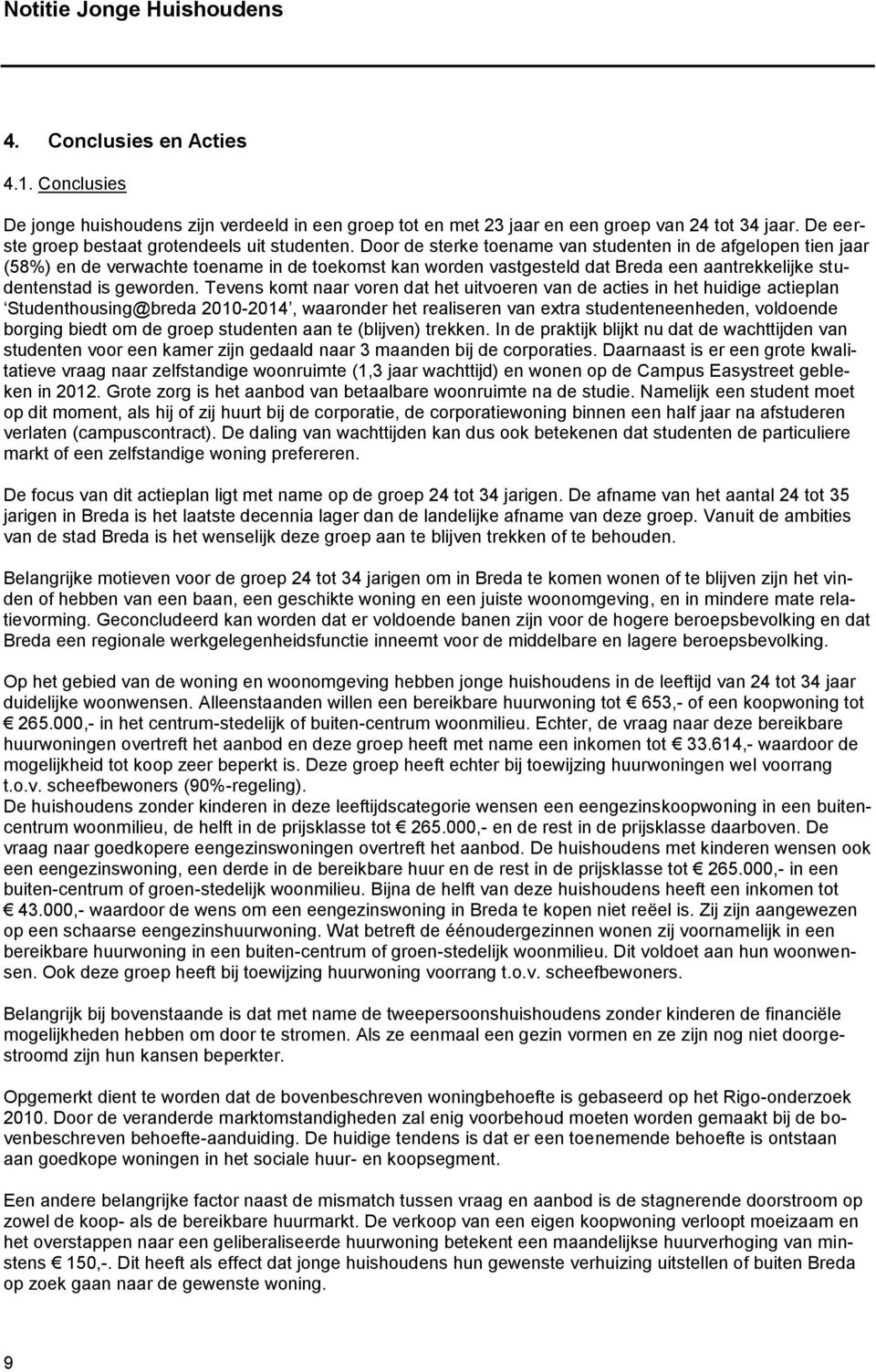 Tevens komt naar voren dat het uitvoeren van de acties in het huidige actieplan Studenthousing@breda 2010-2014, waaronder het realiseren van extra studenteneenheden, voldoende borging biedt om de