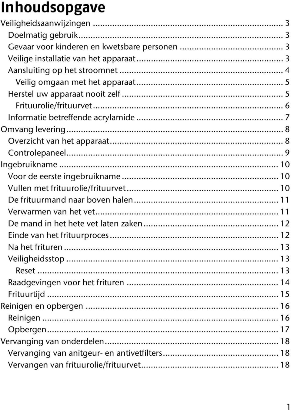 .. 8 Controlepaneel... 9 Ingebruikname... 10 Voor de eerste ingebruikname... 10 Vullen met frituurolie/frituurvet... 10 De frituurmand naar boven halen... 11 Verwarmen van het vet.