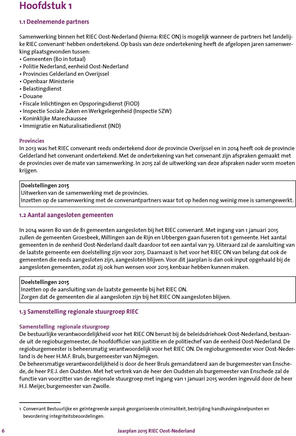 Openbaar Ministerie Belastingdienst Douane Fiscale Inlichtingen en Opsporingsdienst (FIOD) Inspectie Sociale Zaken en Werkgelegenheid (Inspectie SZW) Koninklijke Marechaussee Immigratie en