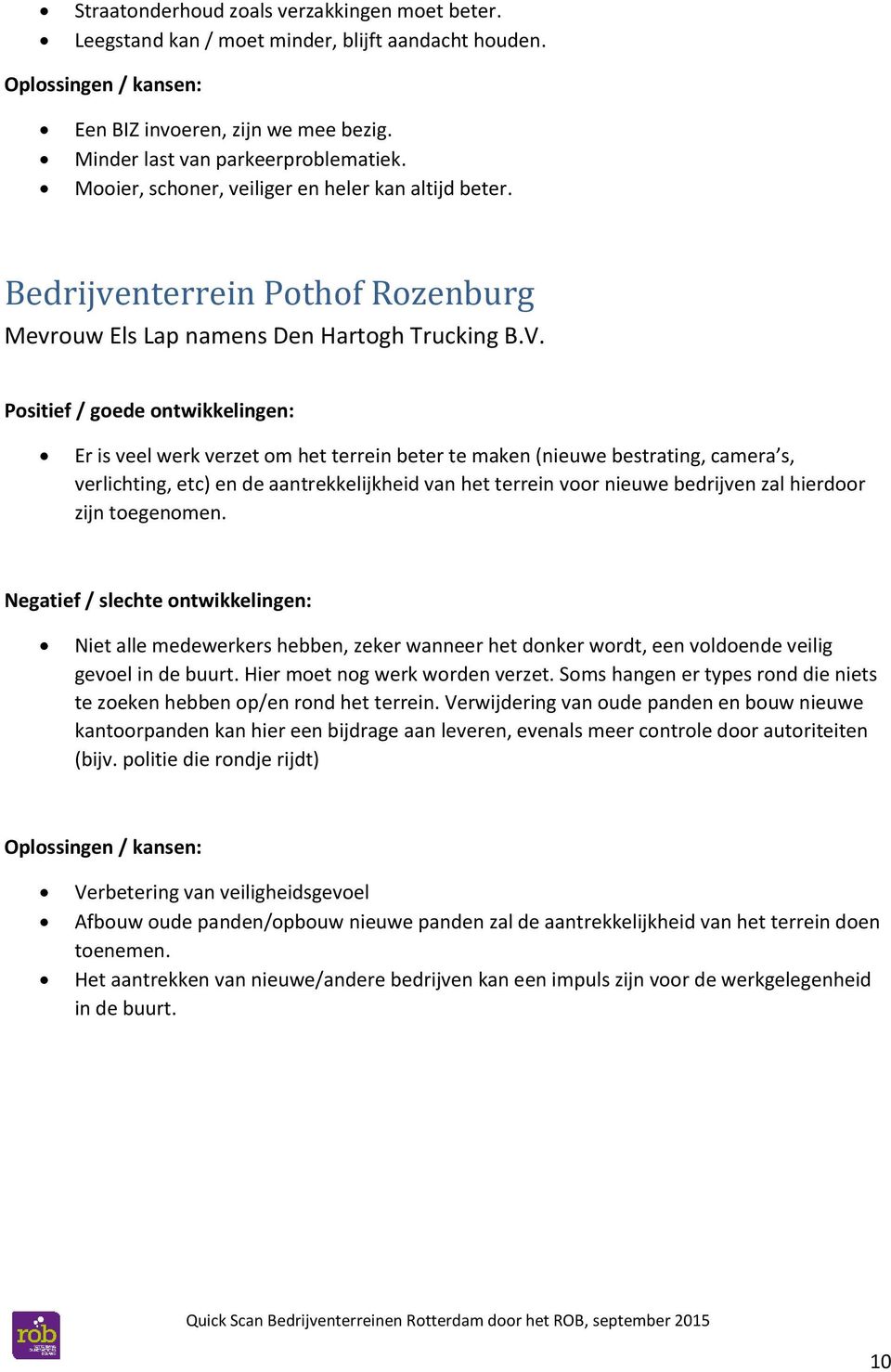 Er is veel werk verzet om het terrein beter te maken (nieuwe bestrating, camera s, verlichting, etc) en de aantrekkelijkheid van het terrein voor nieuwe bedrijven zal hierdoor zijn toegenomen.