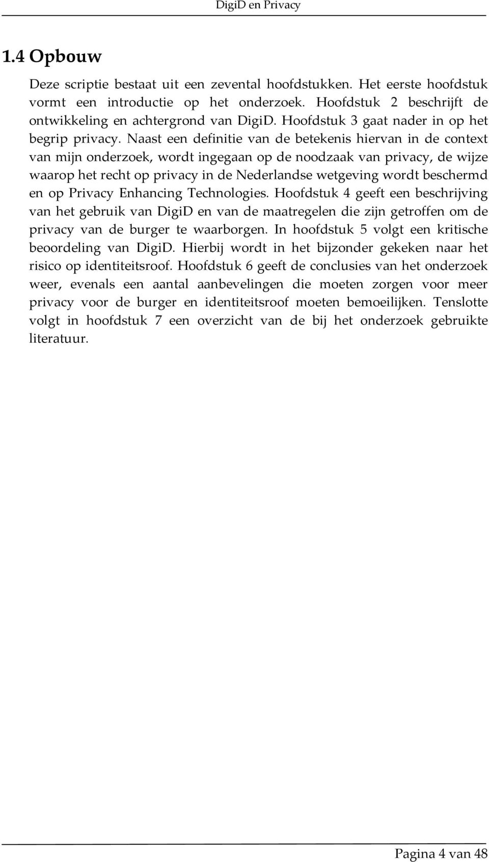 Naast een definitie van de betekenis hiervan in de context van mijn onderzoek, wordt ingegaan op de noodzaak van privacy, de wijze waarop het recht op privacy in de Nederlandse wetgeving wordt