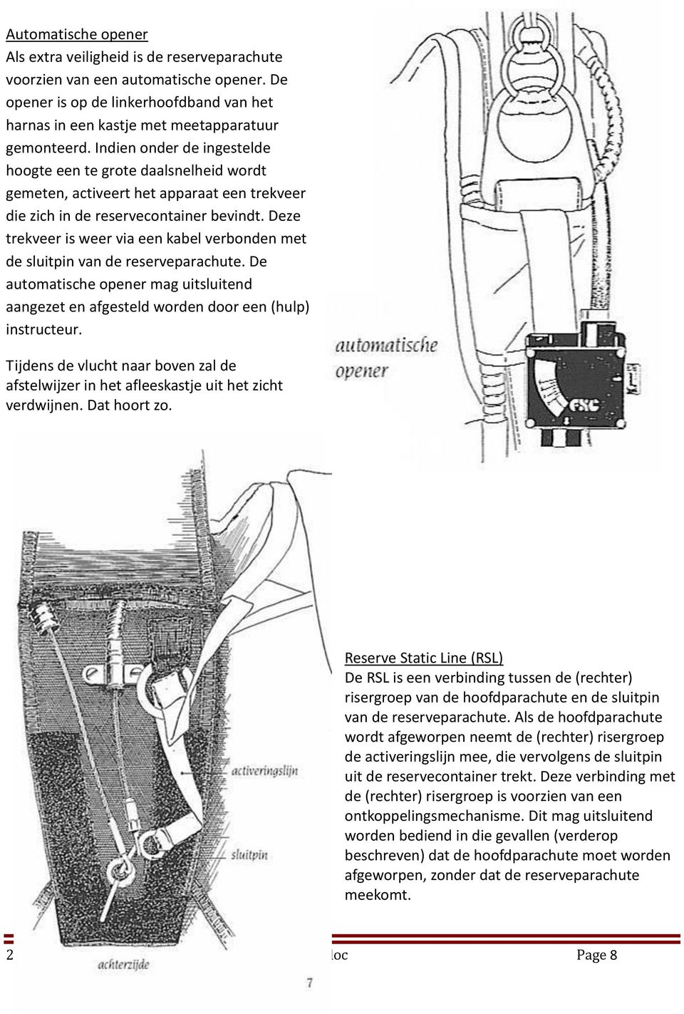 Deze trekveer is weer via een kabel verbonden met de sluitpin van de reserveparachute. De automatische opener mag uitsluitend aangezet en afgesteld worden door een (hulp) instructeur.