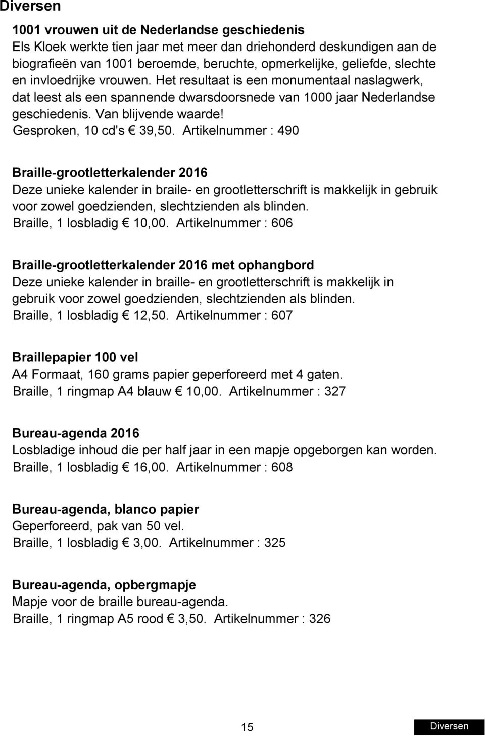 Artikelnummer : 490 Braille-grootletterkalender 2016 Deze unieke kalender in braile- en grootletterschrift is makkelijk in gebruik voor zowel goedzienden, slechtzienden als blinden.