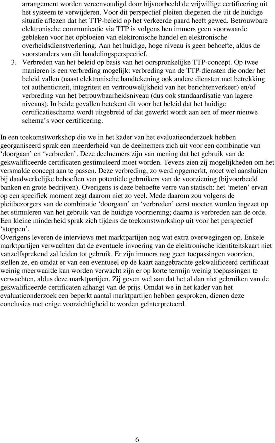 Betrouwbare elektronische communicatie via TTP is volgens hen immers geen voorwaarde gebleken voor het opbloeien van elektronische handel en elektronische overheidsdienstverlening.