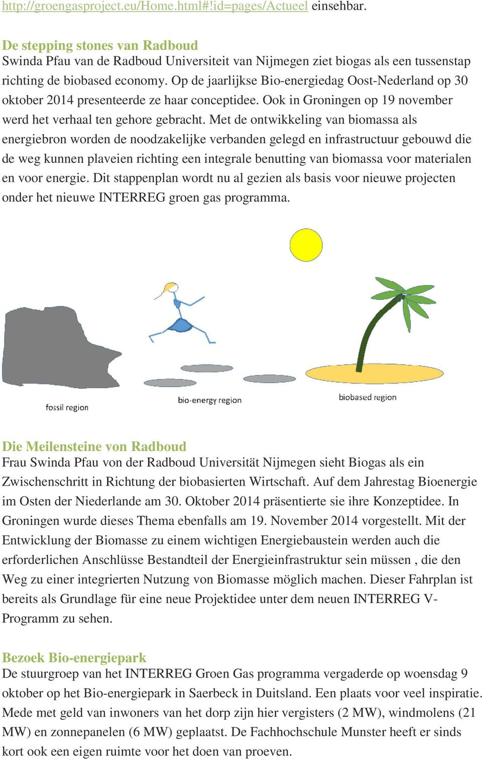 Op de jaarlijkse Bio-energiedag Oost-Nederland op 30 oktober 2014 presenteerde ze haar conceptidee. Ook in Groningen op 19 november werd het verhaal ten gehore gebracht.