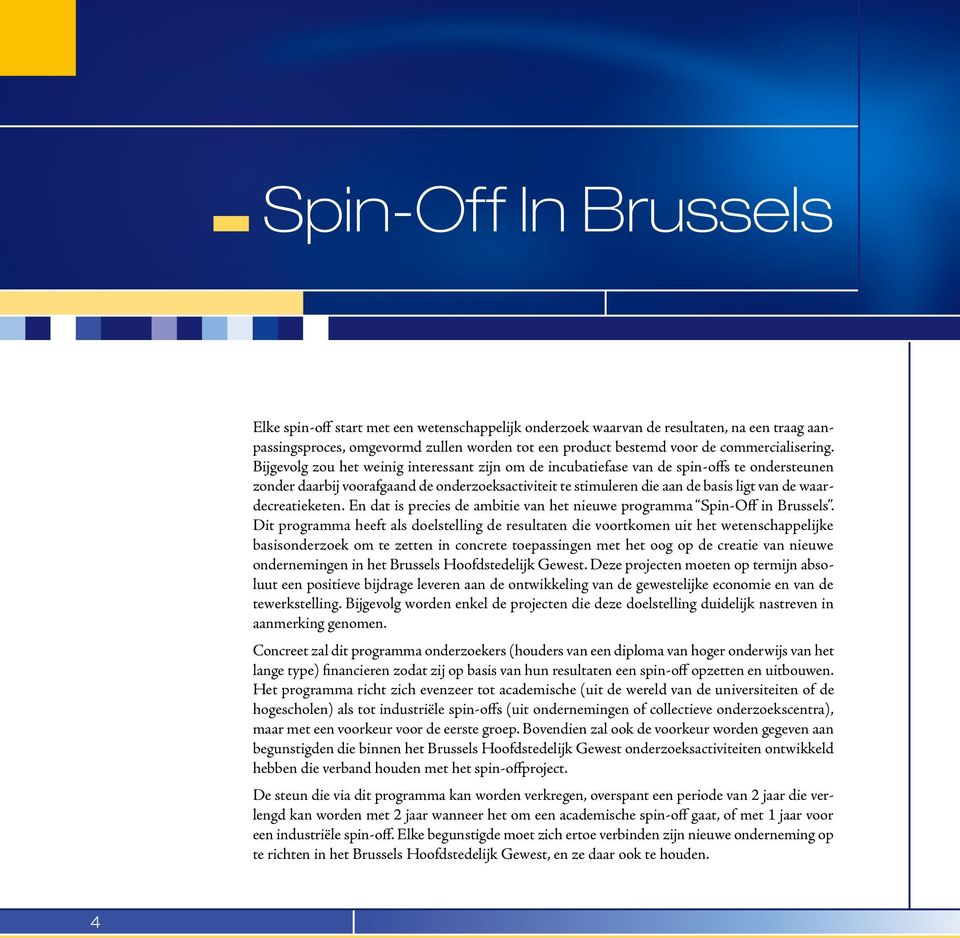 Bijgevolg zou het weinig interessant zijn om de incubatiefase van de spin-offs te ondersteunen zonder daarbij voorafgaand de onderzoeksactiviteit te stimuleren die aan de basis ligt van de