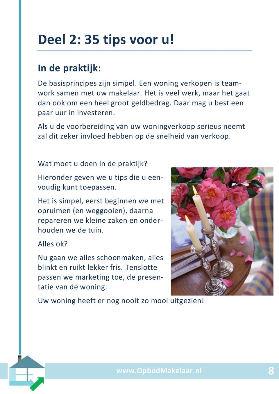 Hieronder geven we u tips die u eenvoudig kunt toepassen. Het is simpel, eerst beginnen we met opruimen (en weggooien), daarna repareren we kleine zaken en onderhouden we de tuin. Alles ok?