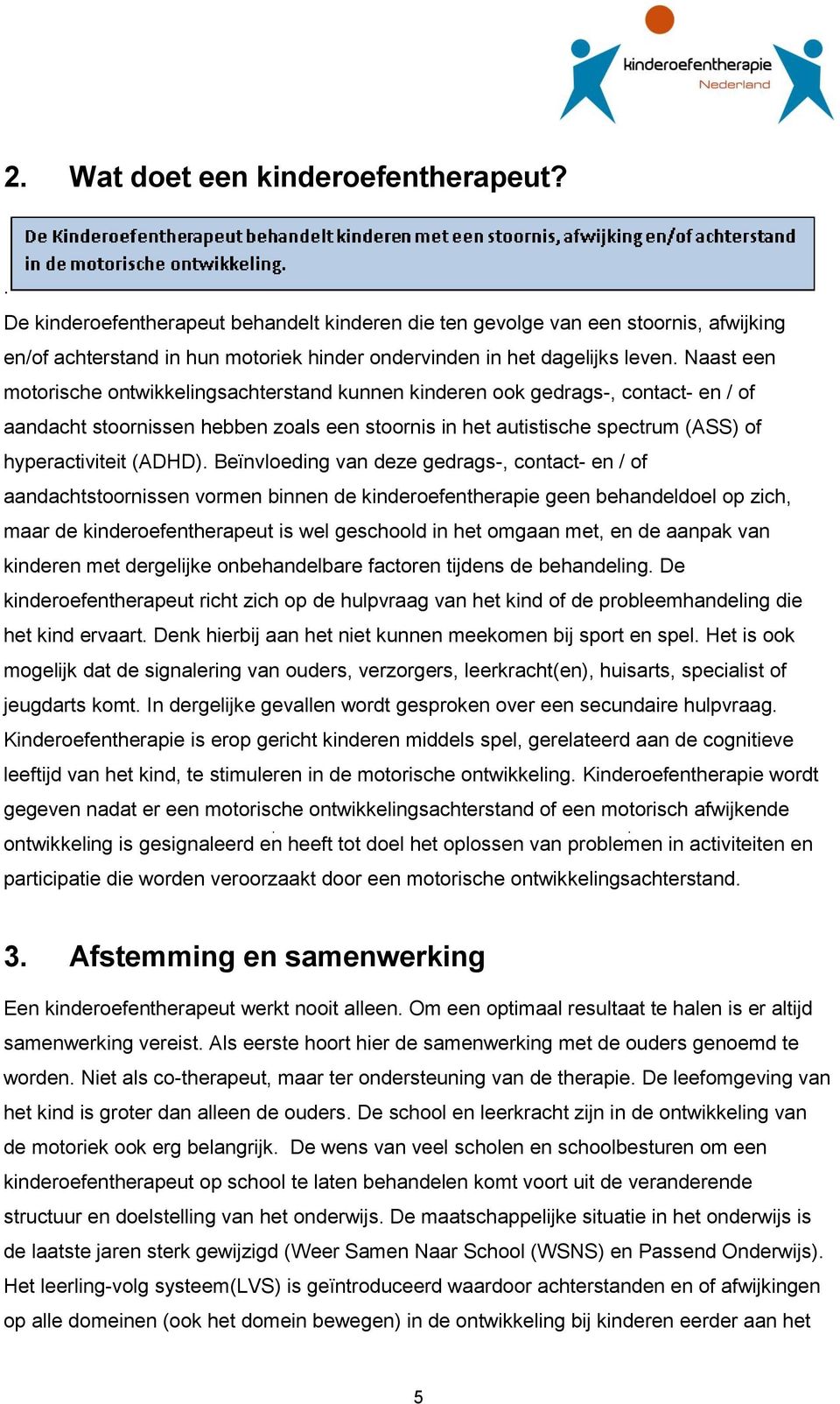 Naast een motorische ontwikkelingsachterstand kunnen kinderen ook gedrags-, contact- en / of aandacht stoornissen hebben zoals een stoornis in het autistische spectrum (ASS) of hyperactiviteit (ADHD).