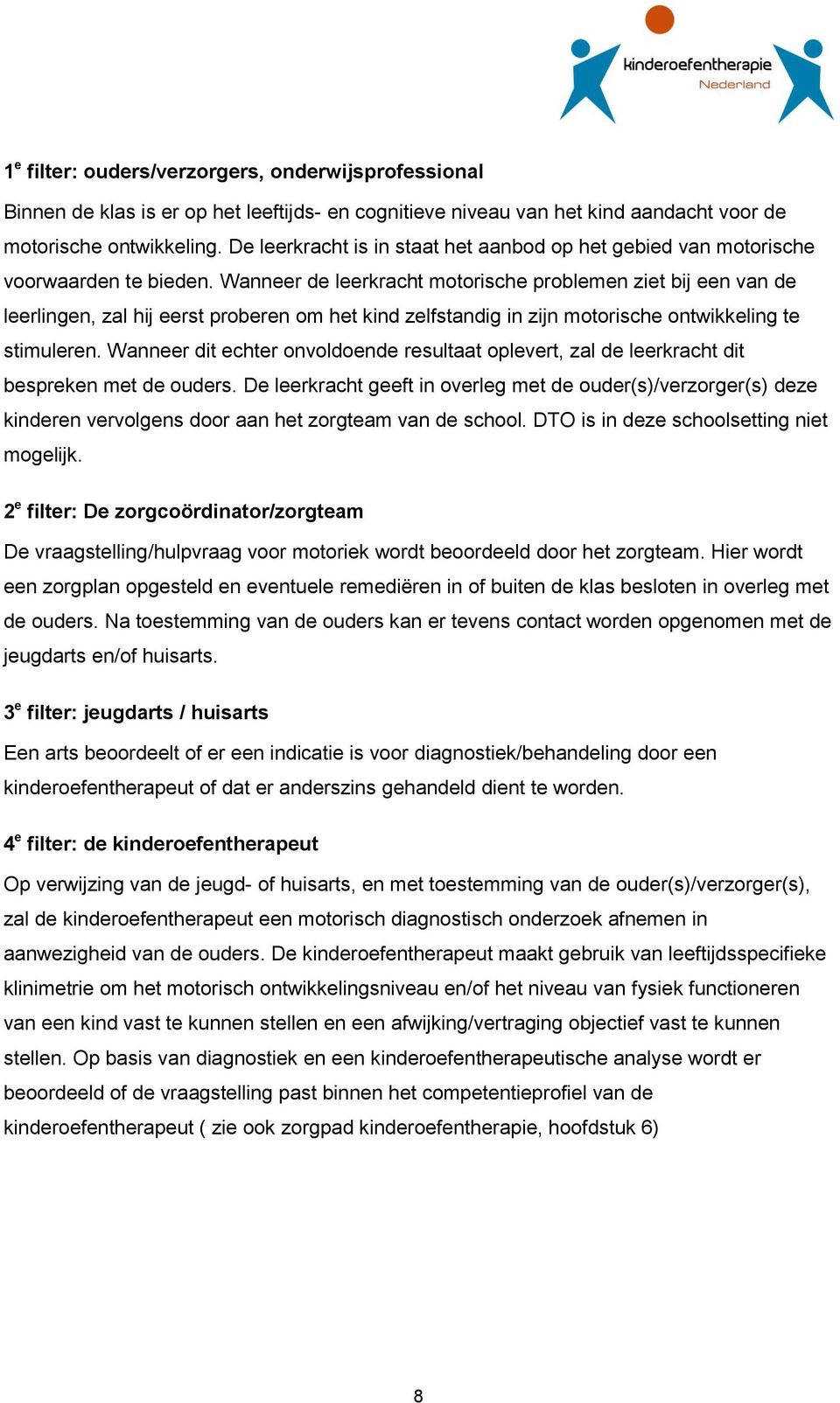 Wanneer de leerkracht motorische problemen ziet bij een van de leerlingen, zal hij eerst proberen om het kind zelfstandig in zijn motorische ontwikkeling te stimuleren.