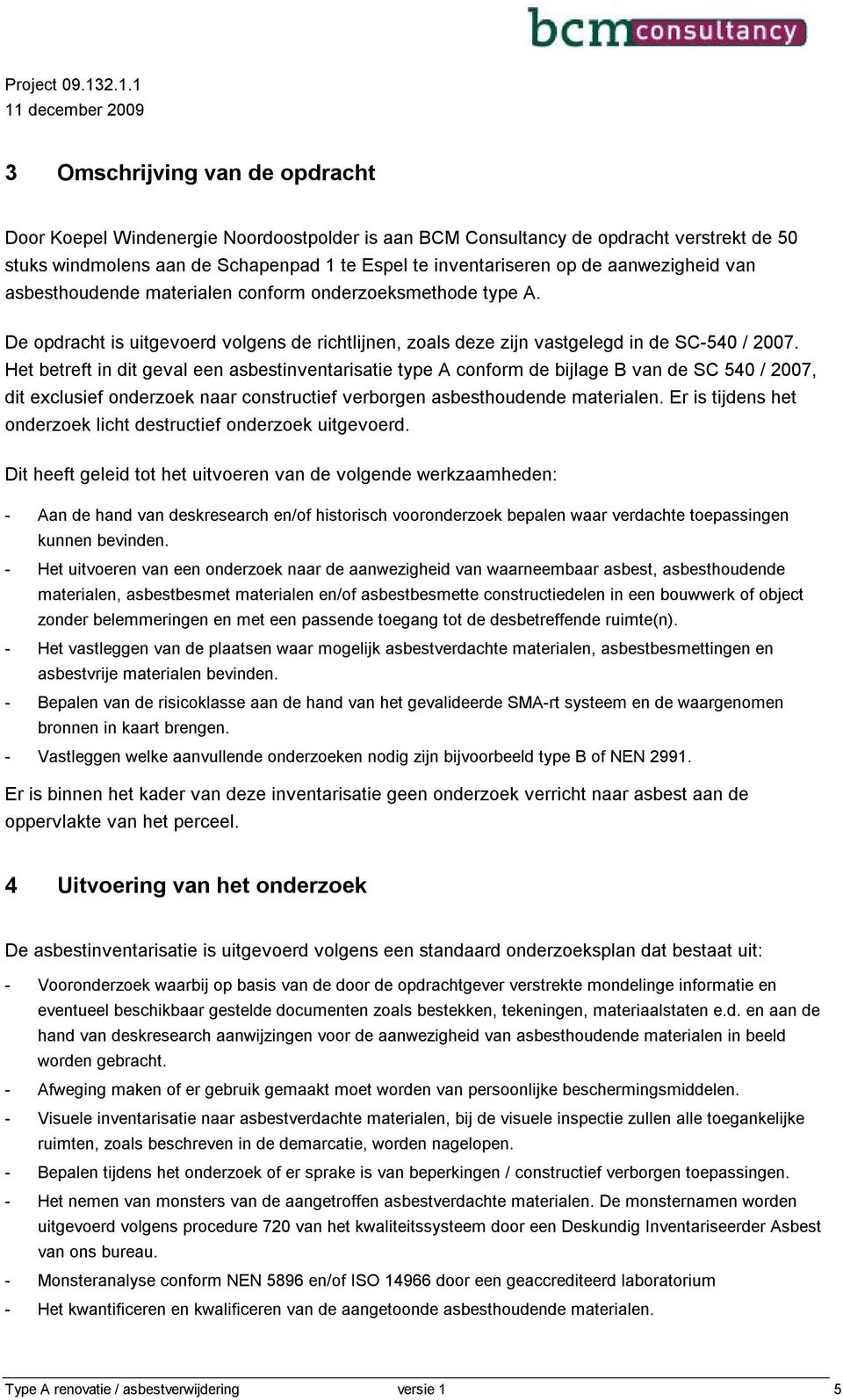 inventariseren op de aanwezigheid van asbesthoudende materialen conform onderzoeksmethode type A. De opdracht is uitgevoerd volgens de richtlijnen, zoals deze zijn vastgelegd in de SC-540 / 2007.