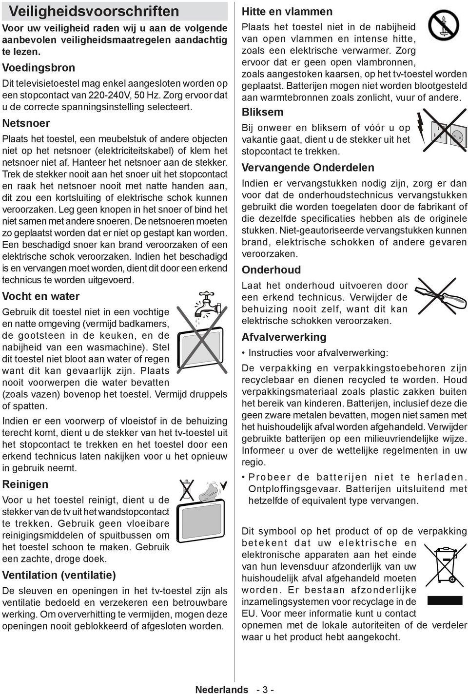 Netsnoer Plaats het toestel, een meubelstuk of andere objecten niet op het netsnoer (elektriciteitskabel) of klem het netsnoer niet af. Hanteer het netsnoer aan de stekker.