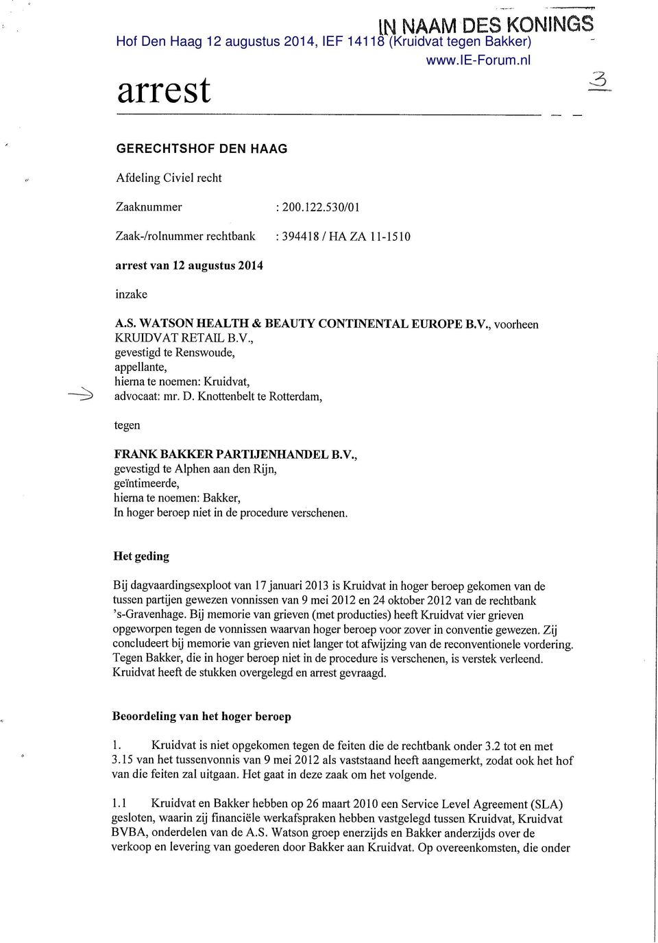 Het geding Bij dagvaardingsexploot van 17 januari 2013 is Kruidvat in hoger beroep gekomen van de tussen partijen gewezen vonnissen van 9 mei 2012 en 24 oktober 2012 van de rechtbank 's-gravenhage.