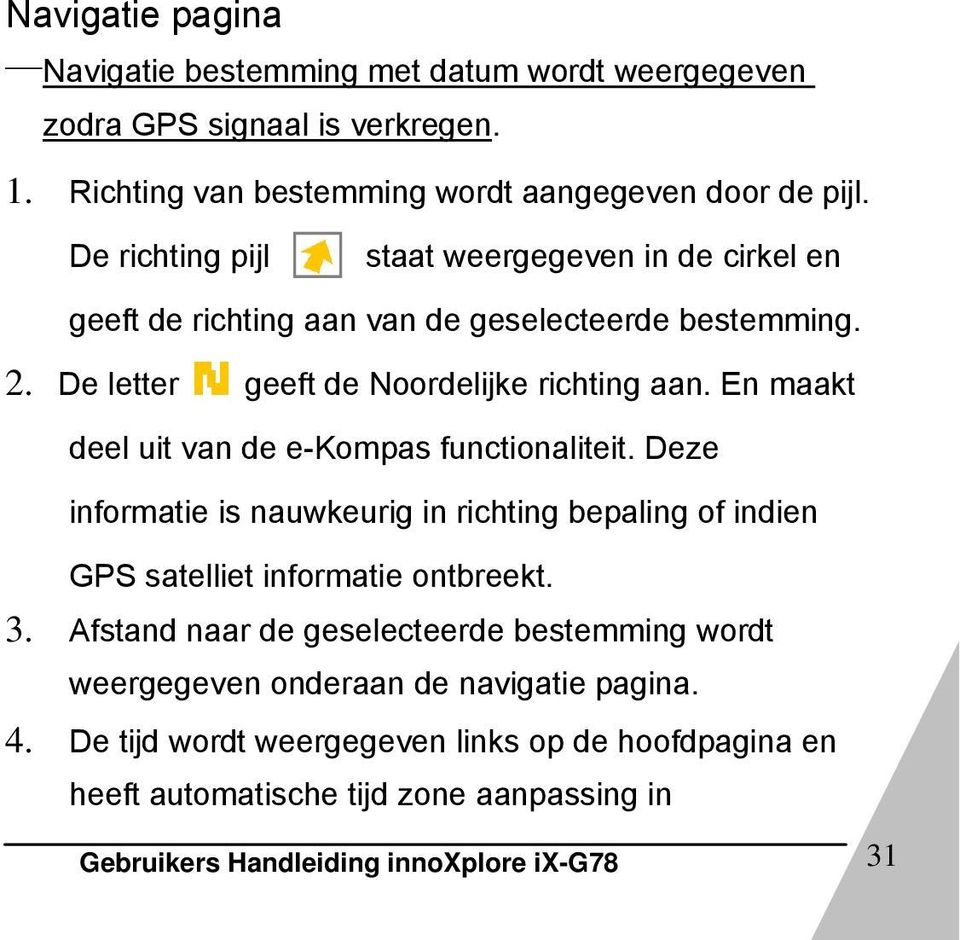 En maakt deel uit van de e-kompas functionaliteit. Deze informatie is nauwkeurig in richting bepaling of indien GPS satelliet informatie ontbreekt. 3.