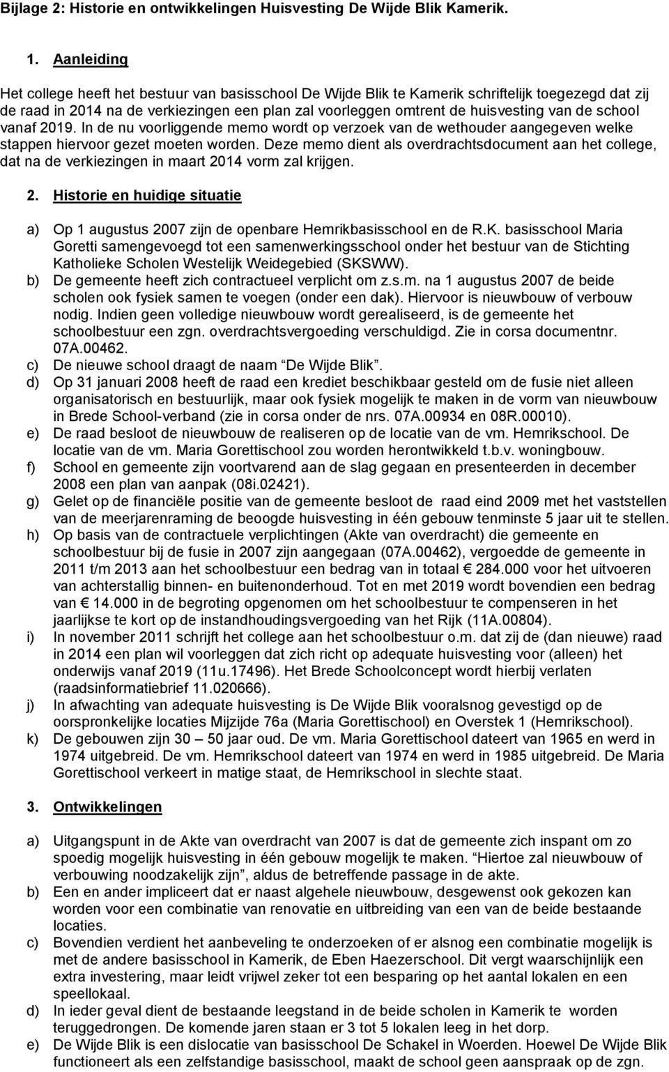 de school vanaf 2019. In de nu voorliggende memo wordt op verzoek van de wethouder aangegeven welke stappen hiervoor gezet moeten worden.