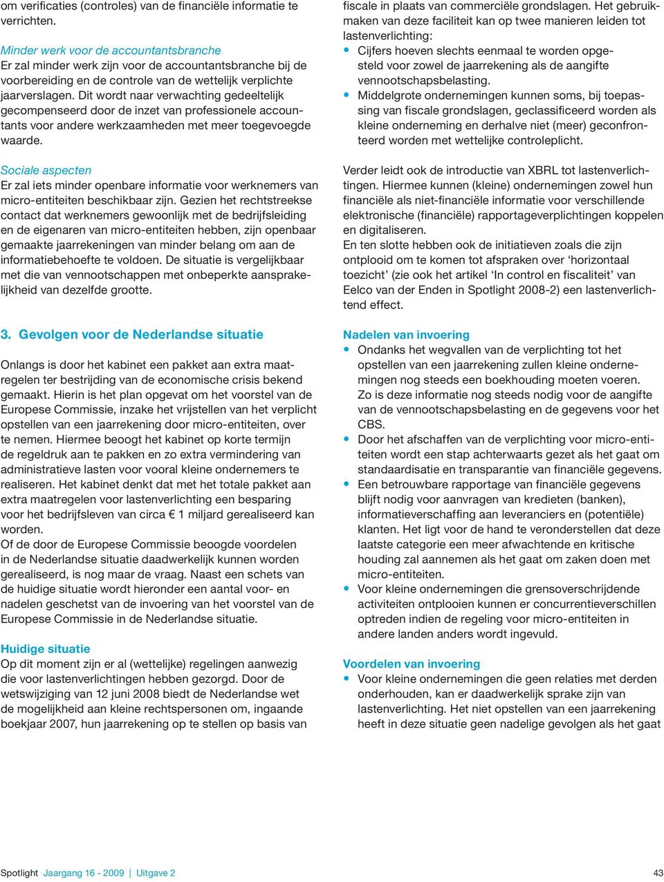 Dit wordt naar verwachting gedeeltelijk gecompenseerd door de inzet van professionele accountants voor andere werkzaamheden met meer toegevoegde waarde.