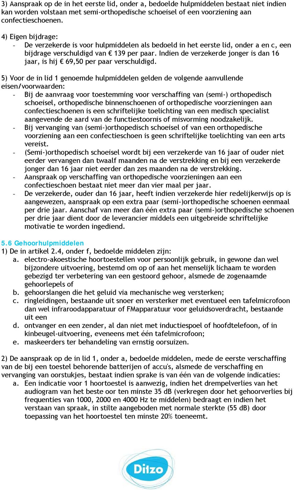 Indien de verzekerde jonger is dan 16 jaar, is hij 69,50 per paar verschuldigd.