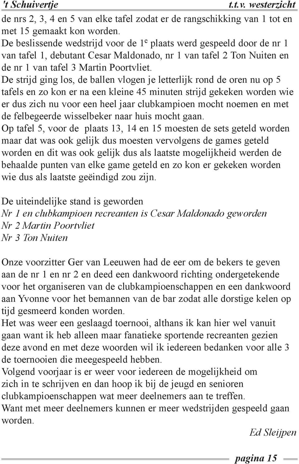 De strijd ging los, de ballen vlogen je letterlijk rond de oren nu op 5 tafels en zo kon er na een kleine 45 minuten strijd gekeken worden wie er dus zich nu voor een heel jaar clubkampioen mocht