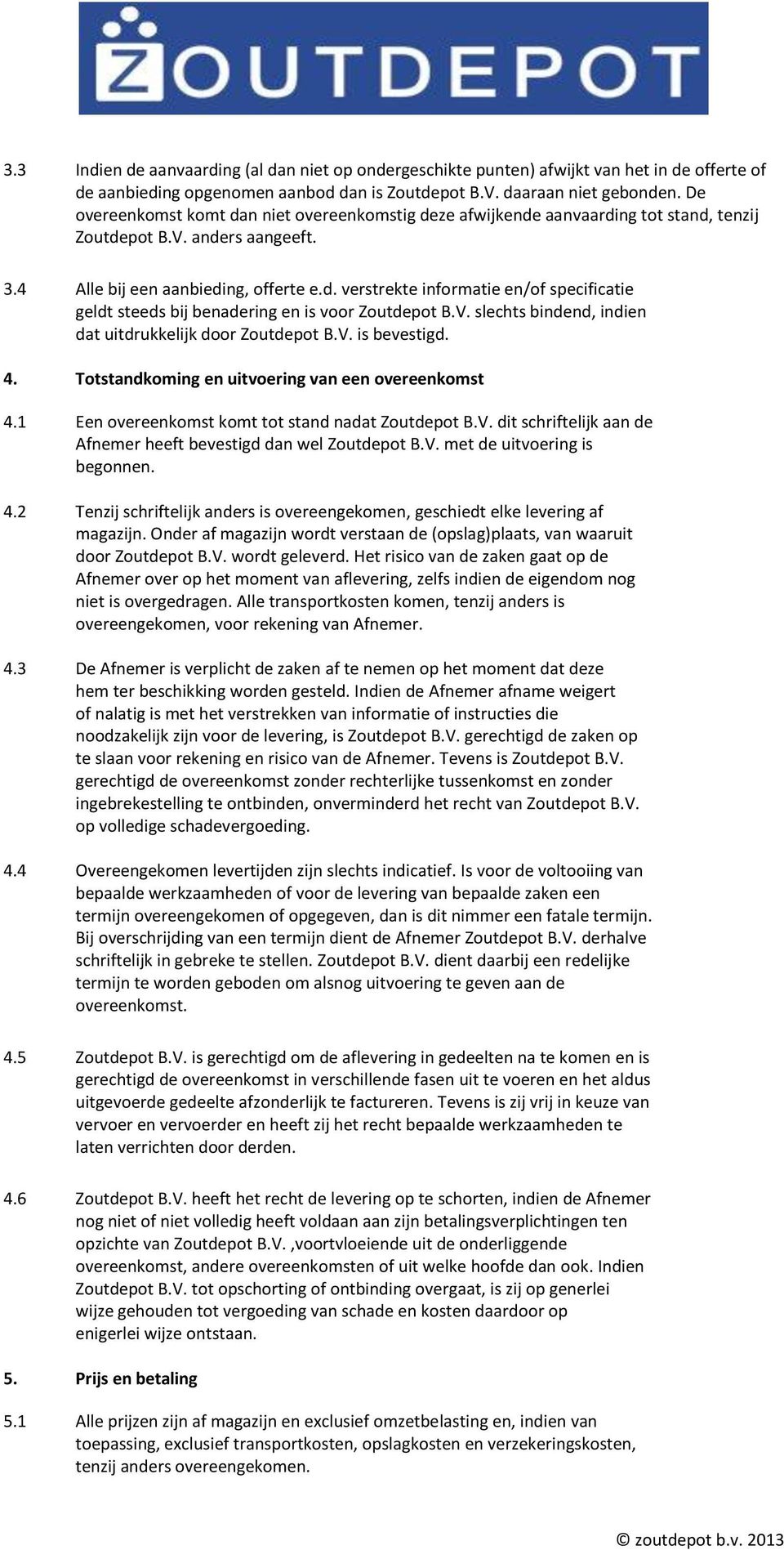 V. slechts bindend, indien dat uitdrukkelijk door Zoutdepot B.V. is bevestigd. 4. Totstandkoming en uitvoering van een overeenkomst 4.1 Een overeenkomst komt tot stand nadat Zoutdepot B.V. dit schriftelijk aan de Afnemer heeft bevestigd dan wel Zoutdepot B.