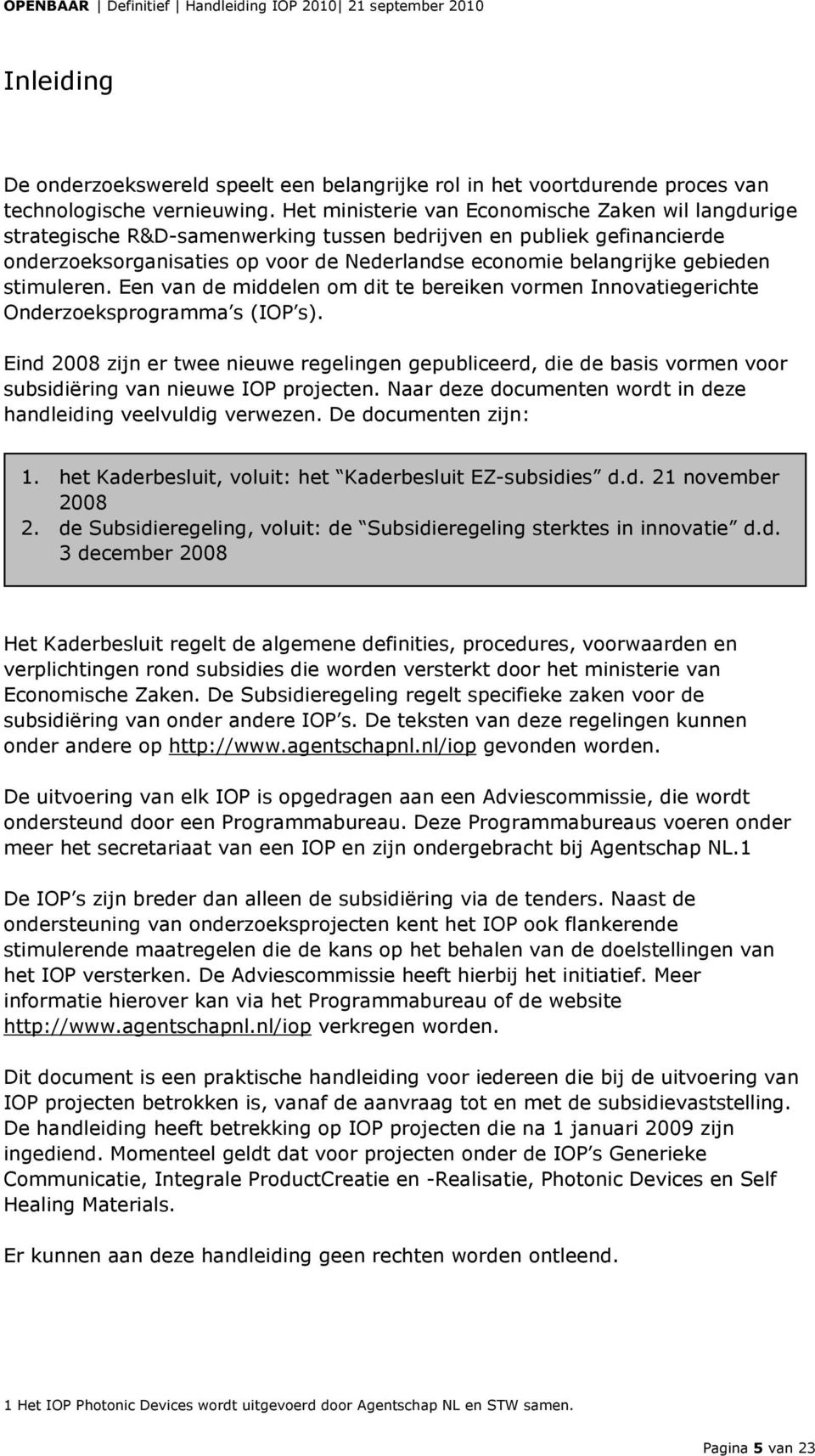 stimuleren. Een van de middelen om dit te bereiken vormen Innovatiegerichte Onderzoeksprogramma s (IOP s).