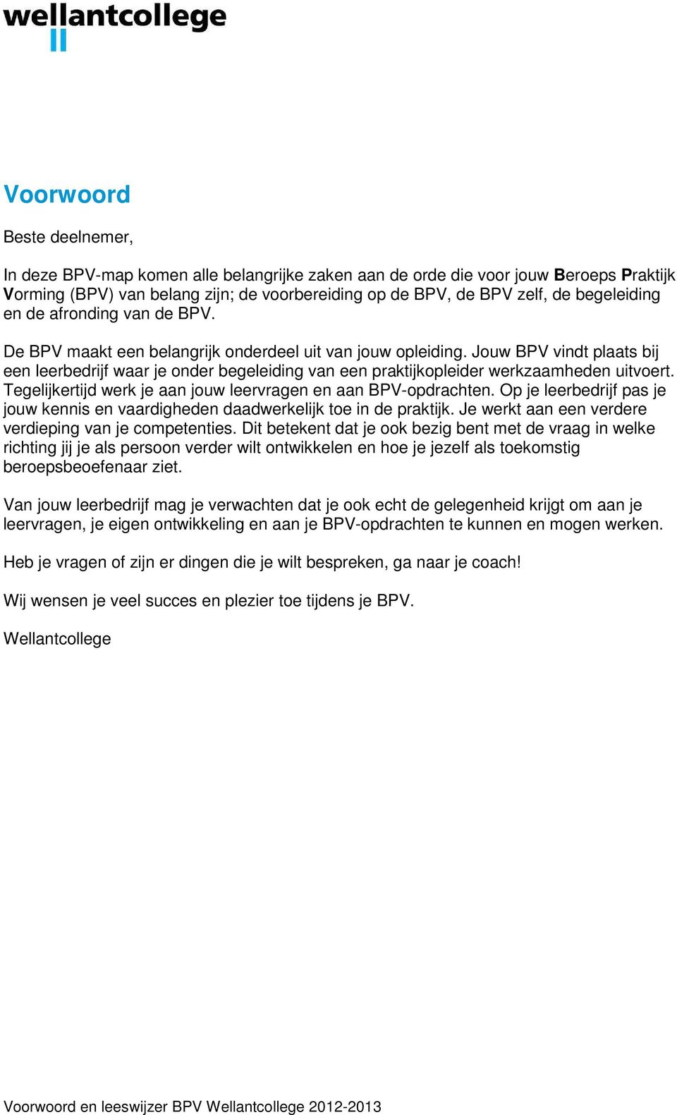 Jouw BPV vindt plaats bij een leerbedrijf waar je onder begeleiding van een praktijkopleider werkzaamheden uitvoert. Tegelijkertijd werk je aan jouw leervragen en aan BPV-opdrachten.