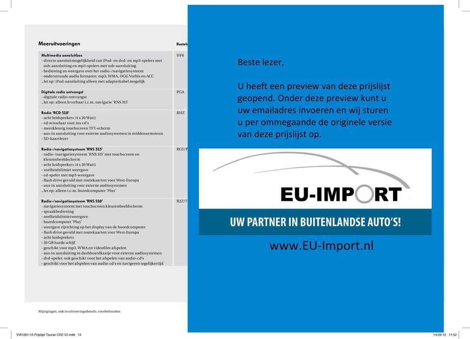 met usb-aansluiting - bediening en weergave over het radio-/navigatiesysteem - ondersteunde audio formaten: mp3, WMA, OGG Vorbis en ACC.