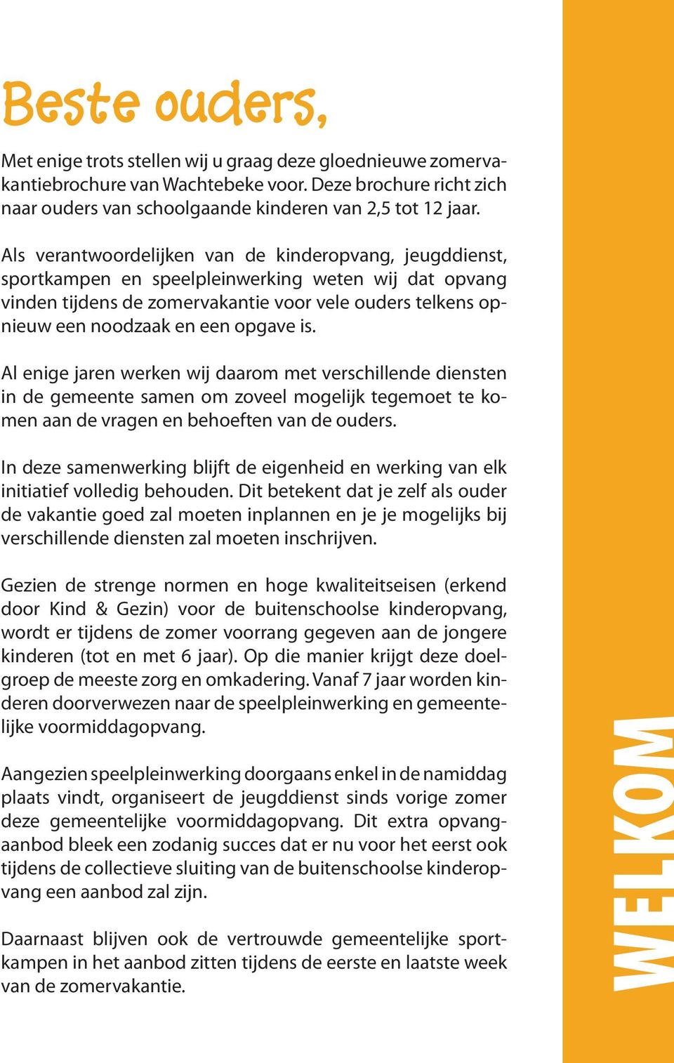 opgave is. Al enige jaren werken wij daarom met verschillende diensten in de gemeente samen om zoveel mogelijk tegemoet te komen aan de vragen en behoeften van de ouders.