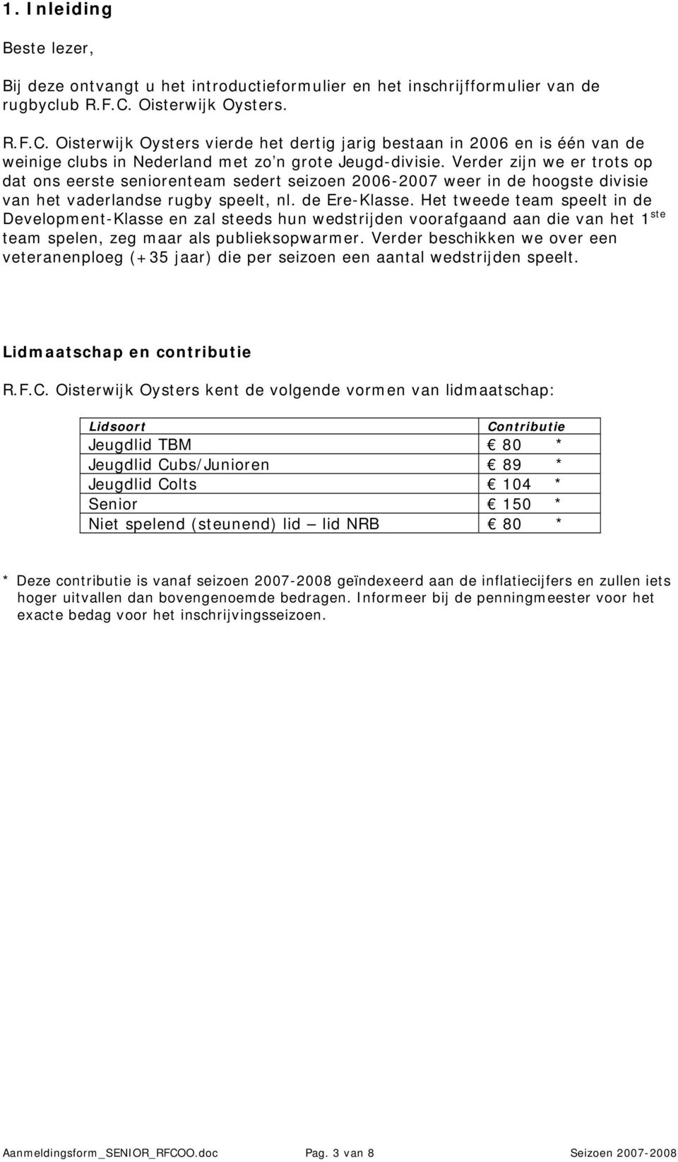 Verder zijn we er trots op dat ons eerste seniorenteam sedert seizoen 2006-2007 weer in de hoogste divisie van het vaderlandse rugby speelt, nl. de Ere-Klasse.