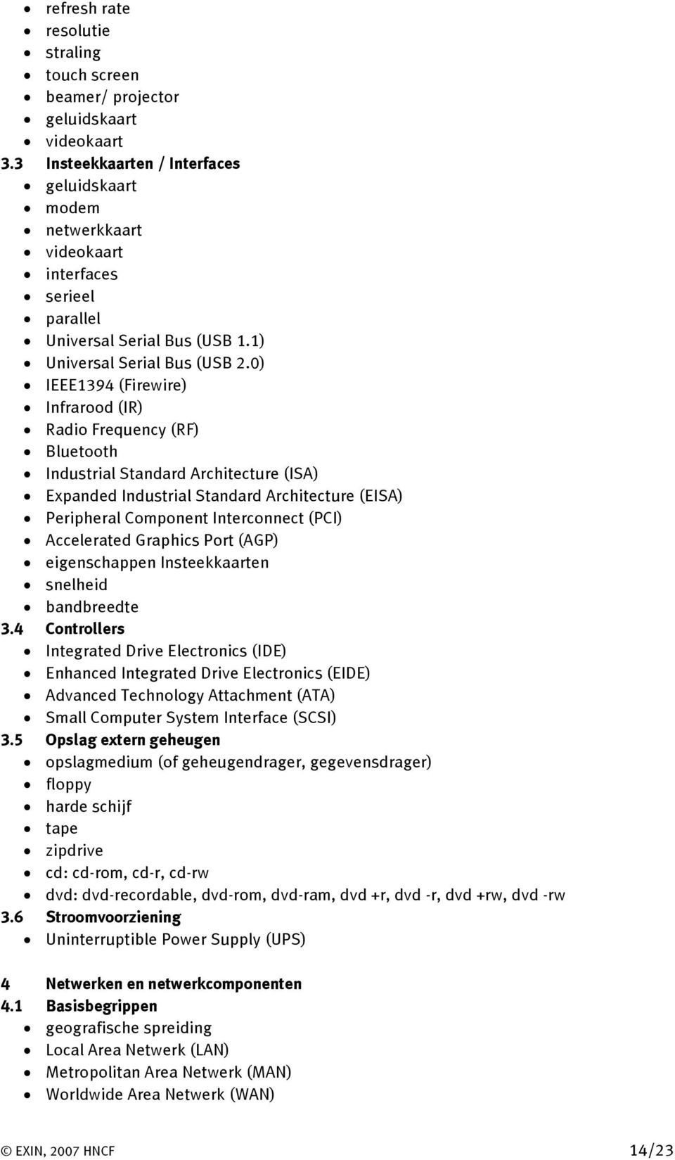 0) IEEE1394 (Firewire) Infrarood (IR) Radio Frequency (RF) Bluetooth Industrial Standard Architecture (ISA) Expanded Industrial Standard Architecture (EISA) Peripheral Component Interconnect (PCI)