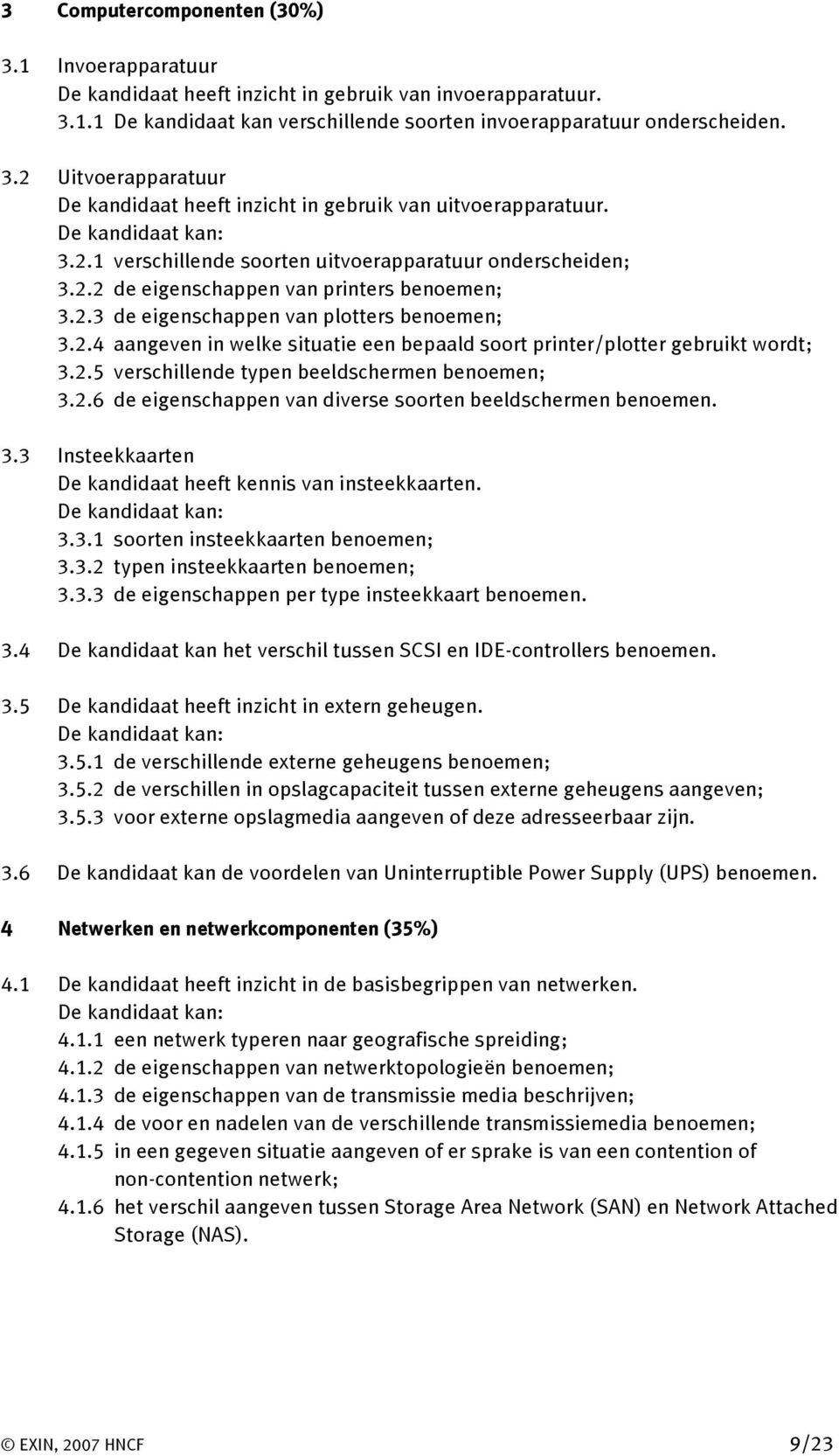 2.5 verschillende typen beeldschermen benoemen; 3.2.6 de eigenschappen van diverse soorten beeldschermen benoemen. 3.3 Insteekkaarten De kandidaat heeft kennis van insteekkaarten. De kandidaat kan: 3.