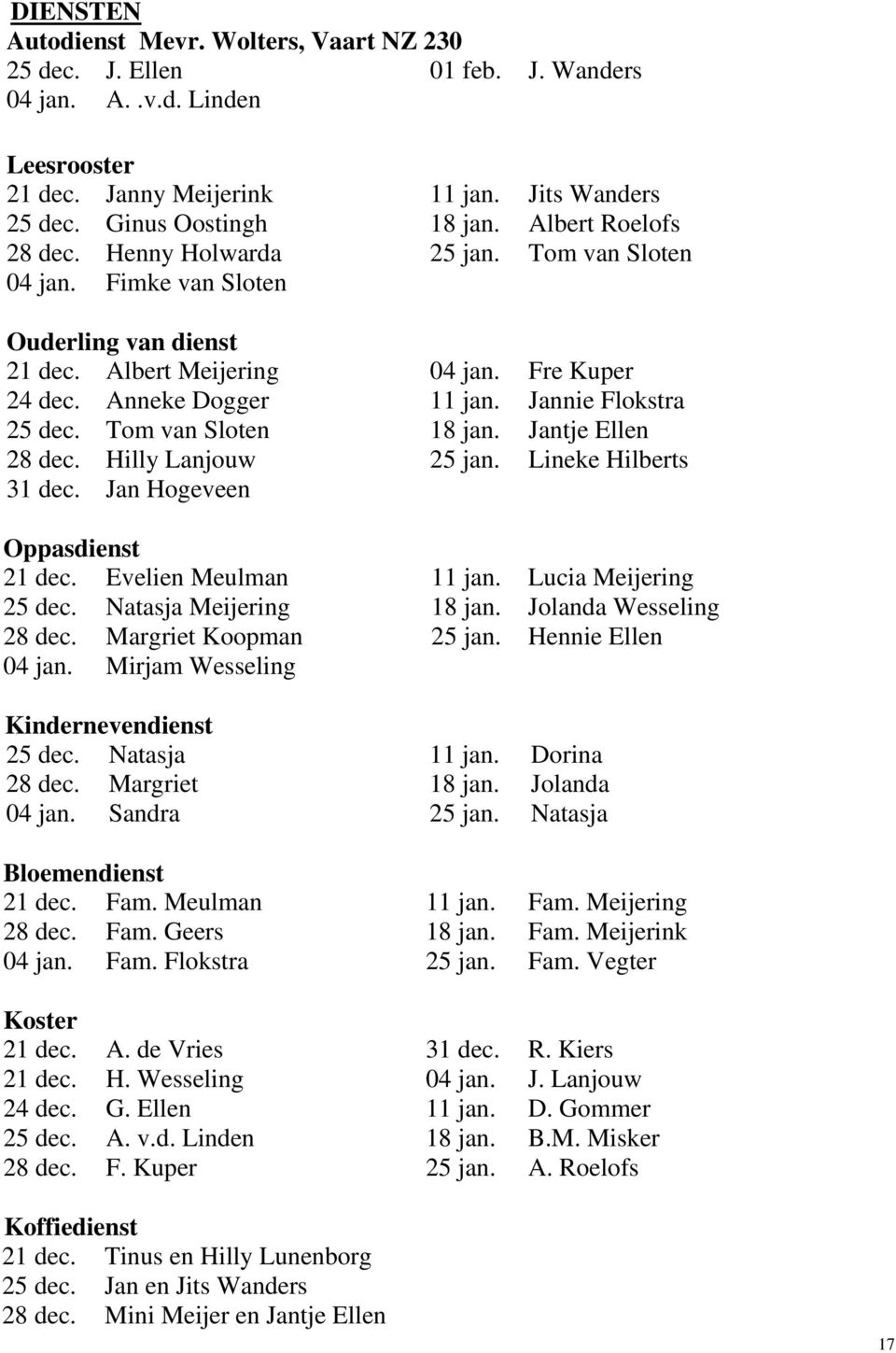 Jannie Flokstra 25 dec. Tom van Sloten 18 jan. Jantje Ellen 28 dec. Hilly Lanjouw 25 jan. Lineke Hilberts 31 dec. Jan Hogeveen Oppasdienst 21 dec. Evelien Meulman 11 jan. Lucia Meijering 25 dec.