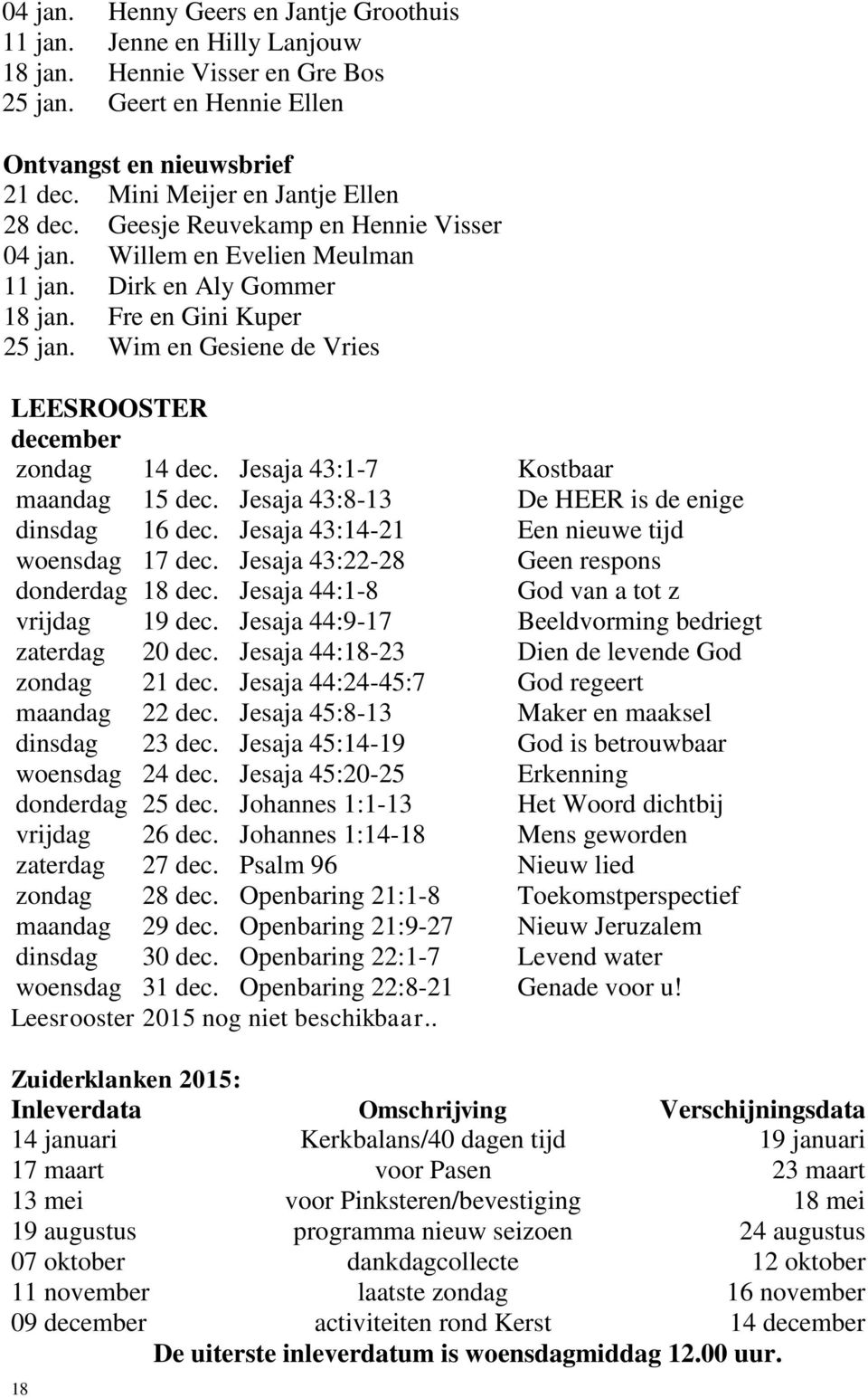 Wim en Gesiene de Vries LEESROOSTER december zondag 14 dec. Jesaja 43:1-7 Kostbaar maandag 15 dec. Jesaja 43:8-13 De HEER is de enige dinsdag 16 dec. Jesaja 43:14-21 Een nieuwe tijd woensdag 17 dec.