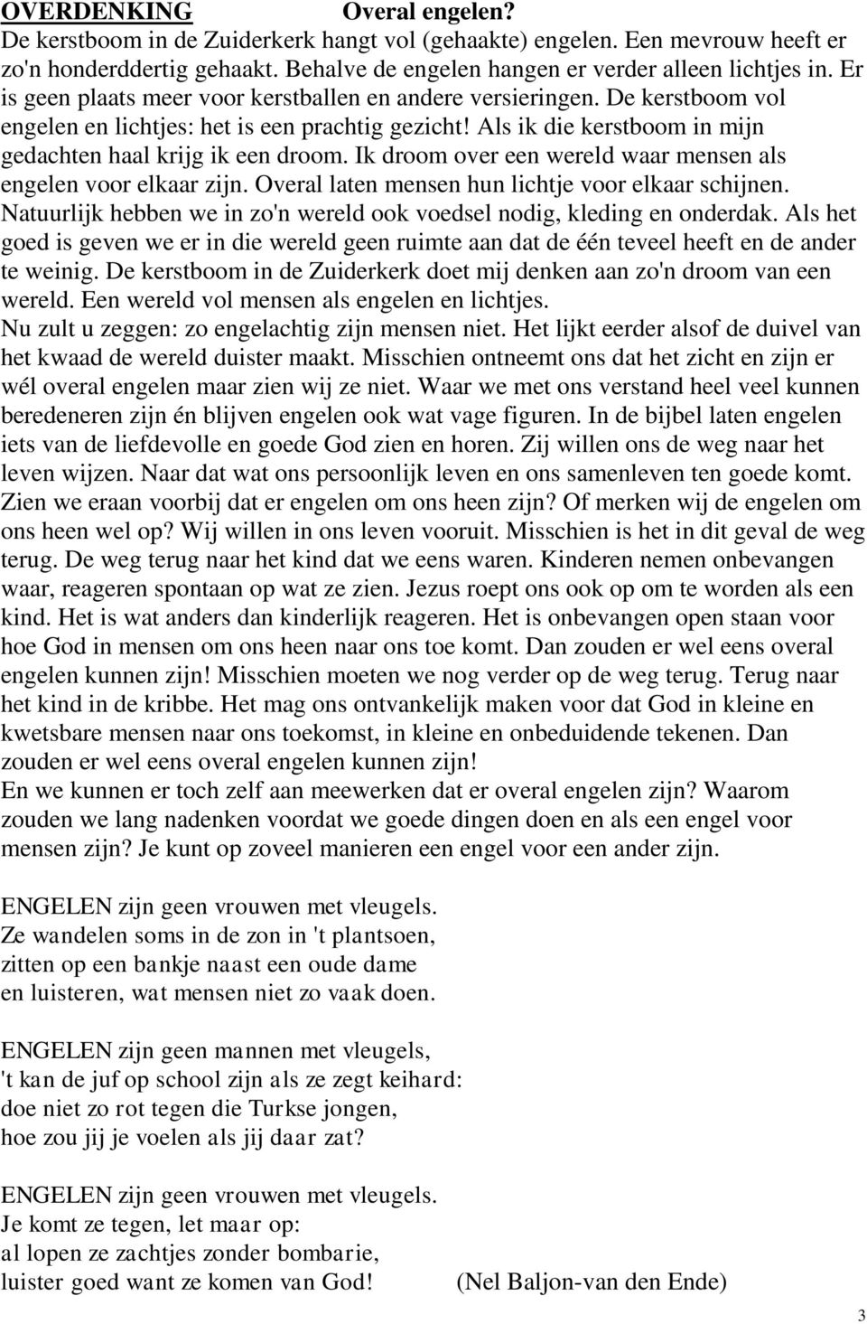 Ik droom over een wereld waar mensen als engelen voor elkaar zijn. Overal laten mensen hun lichtje voor elkaar schijnen. Natuurlijk hebben we in zo'n wereld ook voedsel nodig, kleding en onderdak.