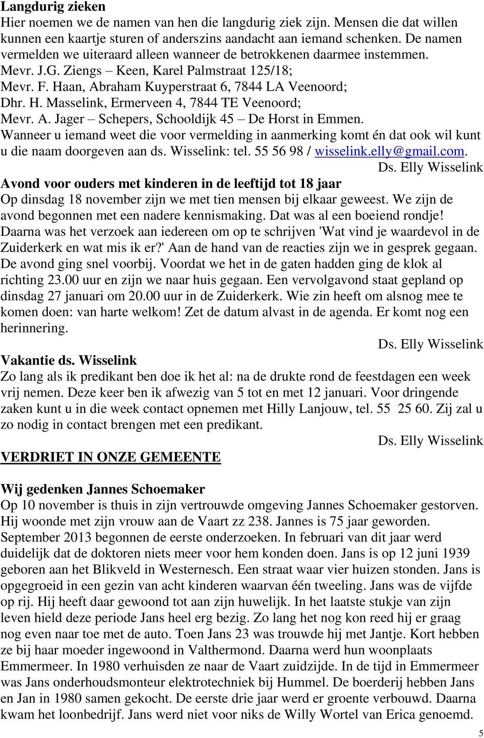 A. Jager Schepers, Schooldijk 45 De Horst in Emmen. Wanneer u iemand weet die voor vermelding in aanmerking komt én dat ook wil kunt u die naam doorgeven aan ds. Wisselink: tel. 55 56 98 / wisselink.