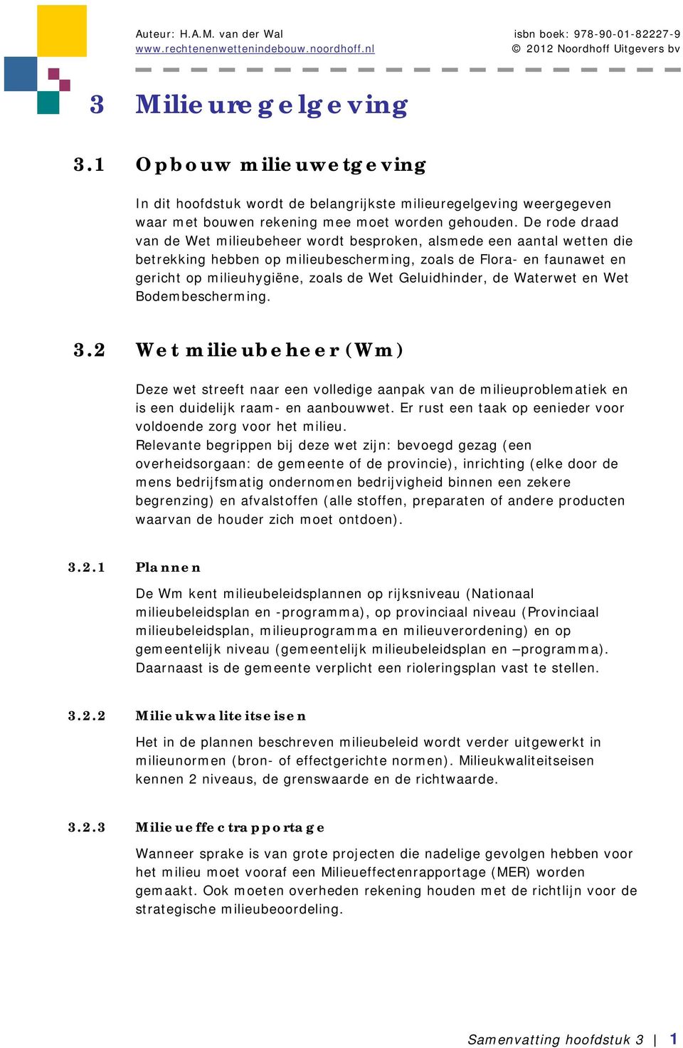 Geluidhinder, de Waterwet en Wet Bodembescherming. 3.2 Wet milieubeheer (Wm) Deze wet streeft naar een volledige aanpak van de milieuproblematiek en is een duidelijk raam- en aanbouwwet.