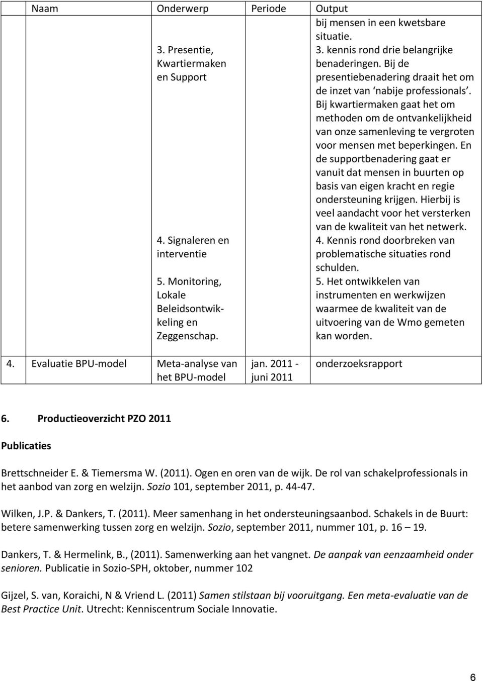 En de supportbenadering gaat er vanuit dat mensen in buurten op basis van eigen kracht en regie ondersteuning krijgen. Hierbij is veel aandacht voor het versterken van de kwaliteit van het netwerk. 4.