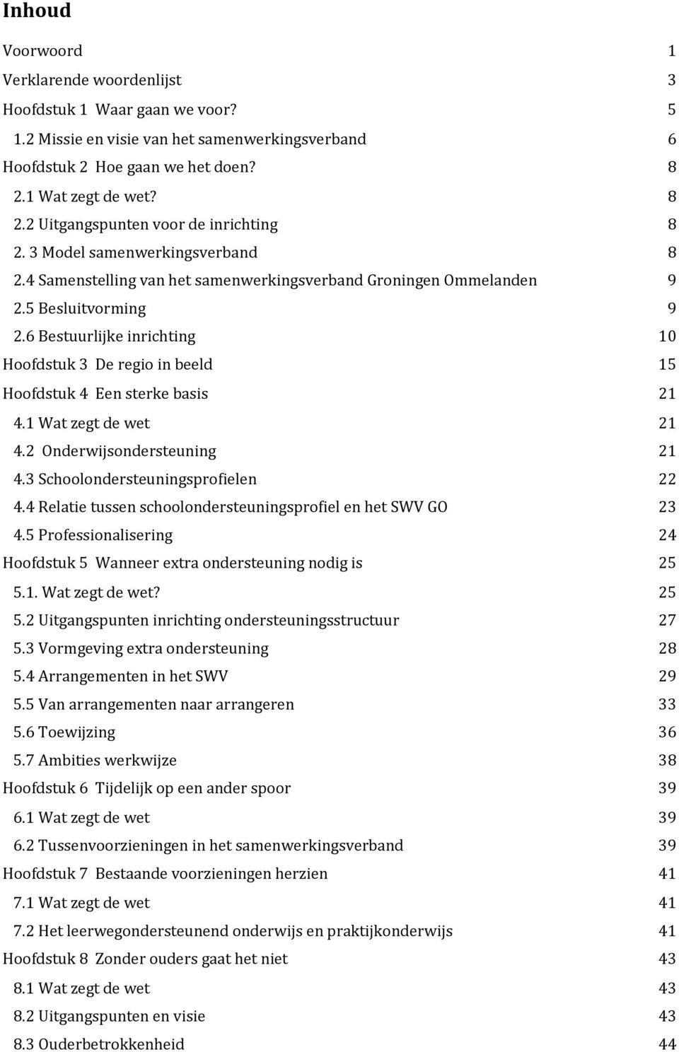 6 Bestuurlijke inrichting 10 Hoofdstuk 3 De regio in beeld 15 Hoofdstuk 4 Een sterke basis 21 4.1 Wat zegt de wet 21 4.2 Onderwijsondersteuning 21 4.3 Schoolondersteuningsprofielen 22 4.