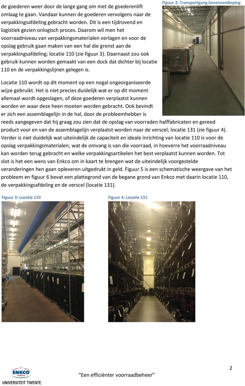 Daarom wil men het voorraadniveau van verpakkingsmaterialen verlagen en voor de opslag gebruik gaan maken van een hal die grenst aan de verpakkingsafdeling; locatie 110 (zie figuur 3).