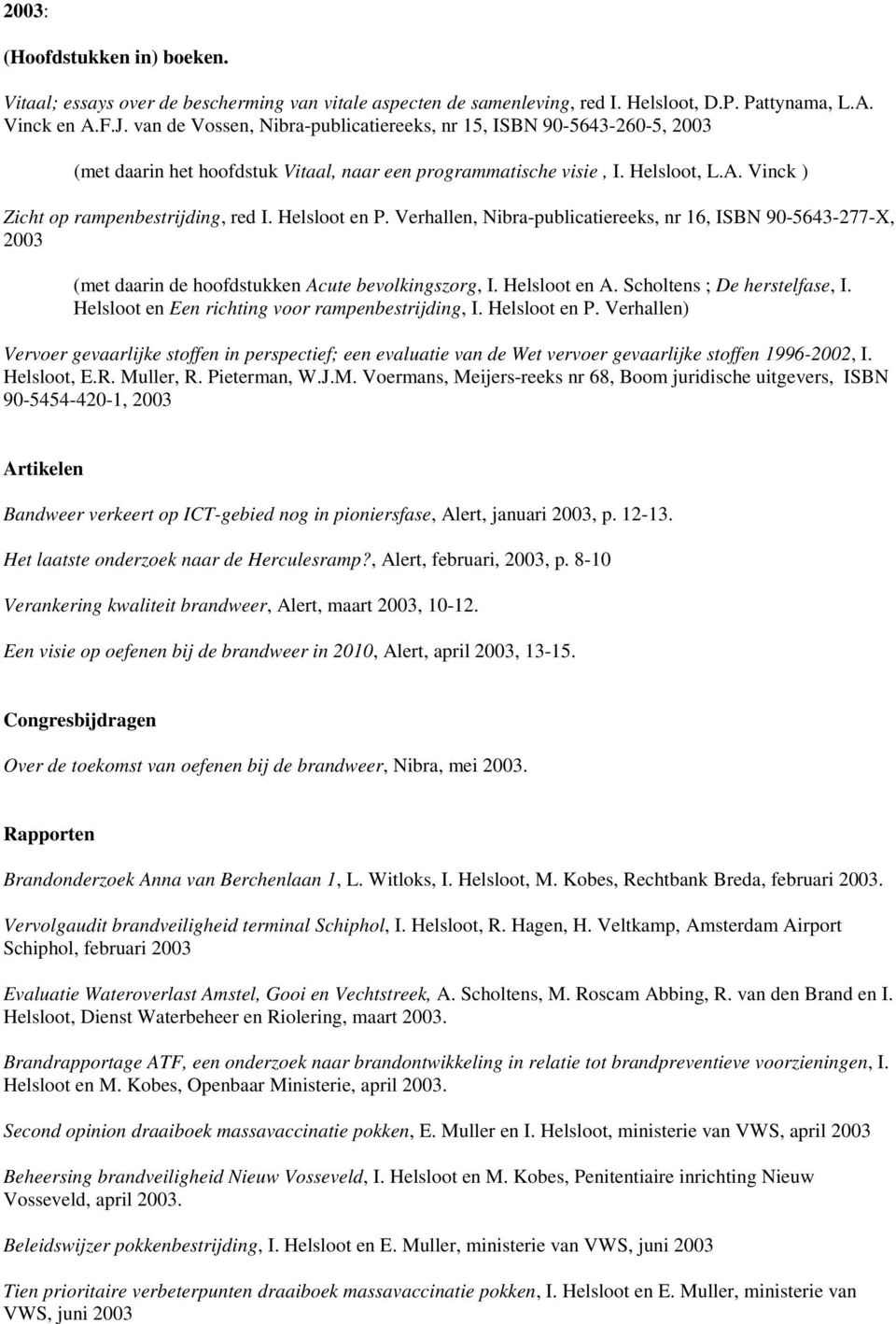 Helsloot en P. Verhallen, Nibra-publicatiereeks, nr 16, ISBN 90-5643-277-X, 2003 (met daarin de hoofdstukken Acute bevolkingszorg, I. Helsloot en A. Scholtens ; De herstelfase, I.