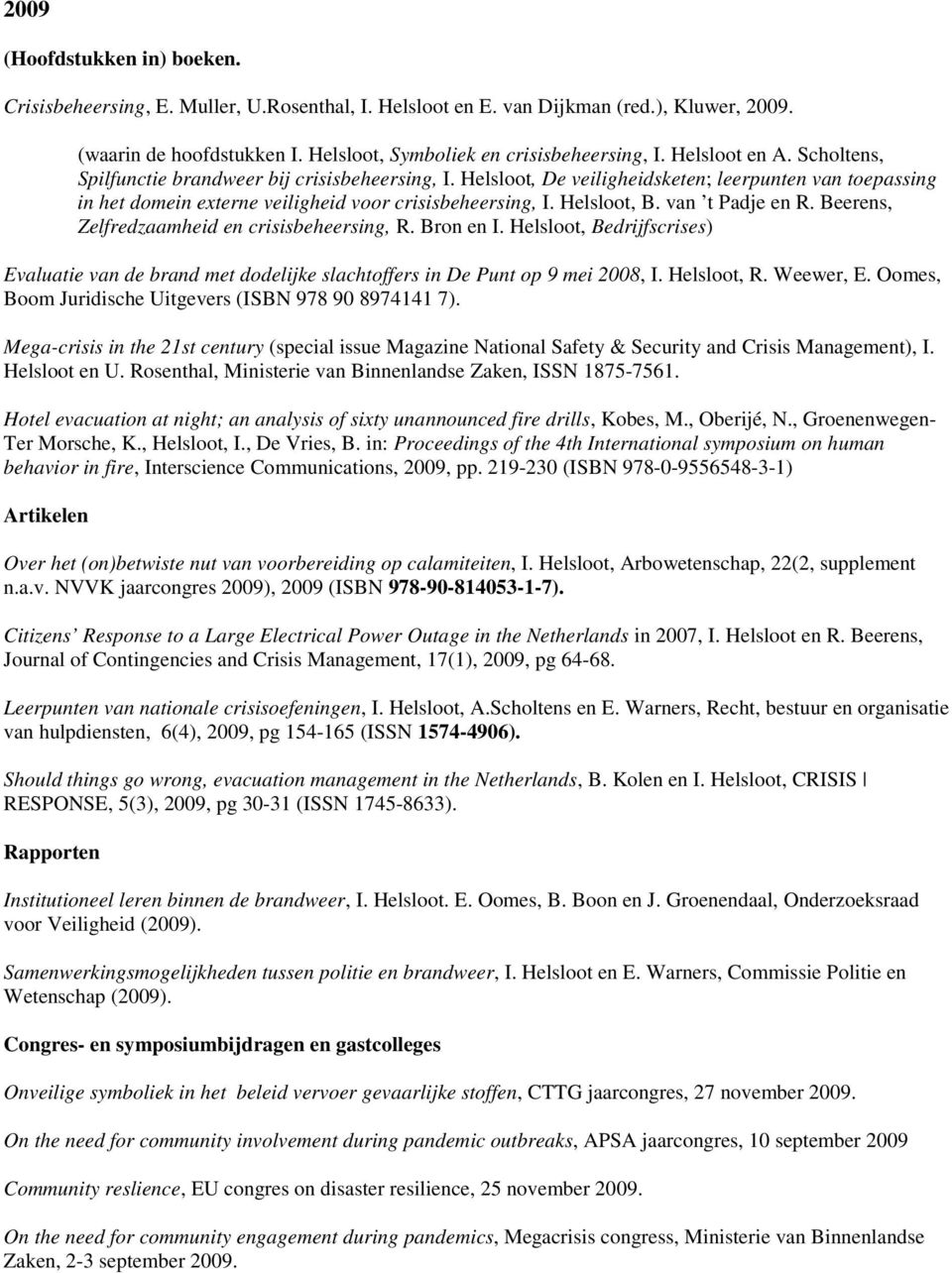 van t Padje en R. Beerens, Zelfredzaamheid en crisisbeheersing, R. Bron en I. Helsloot, Bedrijfscrises) Evaluatie van de brand met dodelijke slachtoffers in De Punt op 9 mei 2008, I. Helsloot, R.