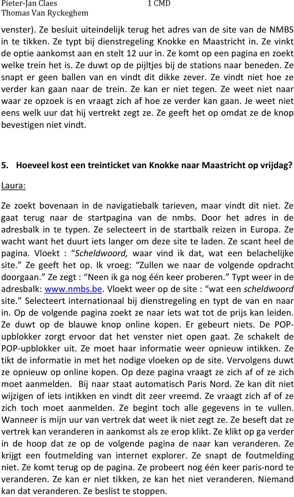 Ze vindt niet hoe ze verder kan gaan naar de trein. Ze kan er niet tegen. Ze weet niet naar waar ze opzoek is en vraagt zich af hoe ze verder kan gaan.