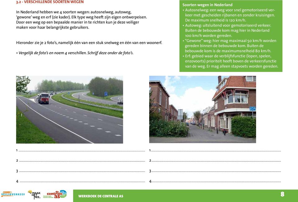 Vergelijk de foto s en noem 4 verschillen. Schrijf deze onder de foto s. Soorten wegen in Nederland Autosnelweg: een weg voor snel gemotoriseerd verkeer met gescheiden rijbanen en zonder kruisingen.